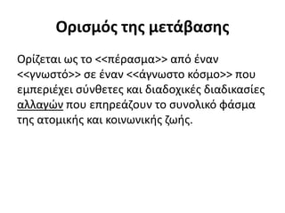 Ορισμός της μετάβασης
Ορίζεται ως το <<πέρασμα>> από έναν
<<γνωστό>> σε έναν <<άγνωστο κόσμο>> που
εμπεριέχει σύνθετες και...