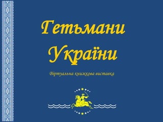 Гетьмани
України
Віртуальна книжкова виставка
 