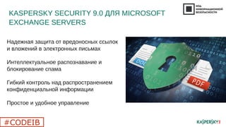 KASPERSKY SECURITY 9.0 ДЛЯ MICROSOFT
EXCHANGE SERVERS
Надежная защита от вредоносных ссылок
и вложений в электронных письмах
Интеллектуальное распознавание и
блокирование спама
Гибкий контроль над распространением
конфиденциальной информации
Простое и удобное управление
#CODEIB
 