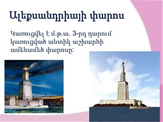 Ալեքսանդրիայի փարոս
Կառուցվել է մ.թ.ա. 3-րդ դարում
կառուցված անտիկ աշխարհի
ամենամեծ փարոսը:
 
