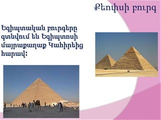 Քեոփսի բուրգ
Եգիպտական բուրգերը
գտնվում են Եգիպտոսի
մայրաքաղաք Կահիրեից
հարավ։
 