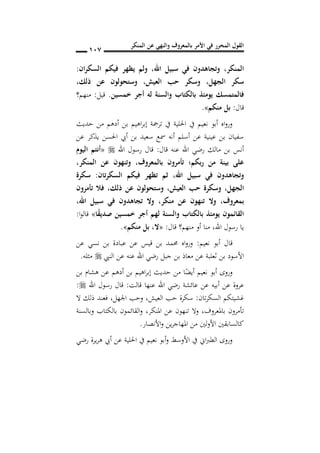 ‫المنكر‬ ‫عن‬ ‫والنهي‬ ‫بالمعروف‬ ‫األمر‬ ‫في‬ ‫المحرر‬ ‫القول‬
017
‫المنكر‬,‫ان‬‫ر‬‫السك‬ ‫فيكم‬ ‫يظهر‬ ‫ولم‬ ,‫اهلل‬ ‫سبيل‬ ‫في‬ ‫وتجاهدون‬:
‫الجهل‬ ‫سكر‬,‫العيش‬ ‫حب‬ ‫وسكر‬,‫ذلك‬ ‫عن‬ ‫وستحولون‬,
‫يوم‬ ‫فالمتمسك‬‫خمسين‬ ‫أجر‬ ‫له‬ ‫والسنة‬ ‫بالكتاب‬ ‫ئذ‬.‫قيل‬:‫منهم؟‬
‫قال‬:‫منكم‬ ‫بل‬».
‫حديث‬ ‫من‬ ‫أدهم‬ ‫بن‬ ‫اهيم‬‫ر‬‫إب‬ ‫ترمجة‬ ‫يف‬ ‫احللية‬ ‫يف‬ ‫نعيم‬ ‫أبو‬ ‫اه‬‫و‬‫ور‬
‫عن‬ ‫يذكر‬ ‫احلسن‬ ‫أيب‬ ‫بن‬ ‫سعيد‬ ‫مسع‬ ‫أنه‬ ‫أسلم‬ ‫عن‬ ‫عينية‬ ‫بن‬ ‫سفيان‬
‫قال‬ ‫عنه‬ ‫اهلل‬ ‫رضي‬ ‫مالك‬ ‫بن‬ ‫أنس‬:‫اهلل‬ ‫رسول‬ ‫قال‬«‫اليو‬ ‫أنتم‬
‫تأمرون‬ ‫ربكم؛‬ ‫من‬ ‫بينة‬ ‫على‬‫بالمعروف‬,‫المنكر‬ ‫عن‬ ‫وتنهون‬,
‫اهلل‬ ‫سبيل‬ ‫في‬ ‫وتجاهدون‬,‫تان‬‫ر‬‫السك‬ ‫فيكم‬ ‫تظهر‬ ‫ثم‬:‫سكرة‬
‫الجهل‬,‫العيش‬ ‫حب‬ ‫وسكرة‬,‫ذلك‬ ‫عن‬ ‫وستحولون‬,‫تأمرون‬ ‫فال‬
‫بمعروف‬,‫منكر‬ ‫عن‬ ‫تنهون‬ ‫وال‬,,‫اهلل‬ ‫سبيل‬ ‫في‬ ‫تجاهدون‬ ‫وال‬
‫ا‬ً‫ق‬‫صدي‬ ‫خمسين‬ ‫أجر‬ ‫لهم‬ ‫والسنة‬ ‫بالكتاب‬ ‫يومئذ‬ ‫القائمون‬»‫ا‬‫و‬‫قال‬:
‫اهلل‬ ‫رسول‬ ‫يا‬,‫قال‬ ‫منهم؟‬ ‫أو‬ ‫منا‬:«‫منكم‬ ‫بل‬ ,‫ال‬».
‫نعيم‬ ‫أبو‬ ‫قال‬:‫عن‬ ‫نسي‬ ‫بن‬ ‫عبادة‬ ‫عن‬ ‫قيس‬ ‫بن‬ ‫حممد‬ ‫اه‬‫و‬‫ور‬
‫النيب‬ ‫عن‬ ‫عنه‬ ‫اهلل‬ ‫رضي‬ ‫جبل‬ ‫بن‬ ‫معاذ‬ ‫عن‬ ‫ثعلبة‬ ‫بن‬ ‫األسود‬‫مثله‬.
‫بن‬ ‫هشام‬ ‫عن‬ ‫أدهم‬ ‫بن‬ ‫اهيم‬‫ر‬‫إب‬ ‫حديث‬ ‫من‬ ‫ا‬ً‫أيض‬ ‫نعيم‬ ‫أبو‬ ‫وروى‬
‫قالت‬ ‫عنها‬ ‫اهلل‬ ‫رضي‬ ‫عائشة‬ ‫عن‬ ‫أبيه‬ ‫عن‬ ‫عروة‬:‫اهلل‬ ‫رسول‬ ‫قال‬:
‫غشيتكم‬‫تان‬‫ر‬‫السك‬:‫العيش‬ ‫حب‬ ‫سكرة‬,‫اجلهل‬ ‫وحب‬,‫ال‬ ‫ذلك‬ ‫فعند‬
‫باملعروف‬ ‫تأمرون‬,‫املنكر‬ ‫عن‬ ‫تنهون‬ ‫وال‬,‫وبالسنة‬ ‫بالكتاب‬ ‫القائمون‬‫و‬
‫األنصار‬‫و‬ ‫ين‬‫ر‬‫املهاج‬ ‫من‬ ‫لني‬‫و‬‫األ‬ ‫كالسابقني‬.
‫رضي‬ ‫يرة‬‫ر‬‫ه‬ ‫أيب‬ ‫عن‬ ‫احللية‬ ‫يف‬ ‫نعيم‬ ‫أبو‬‫و‬ ‫األوسط‬ ‫يف‬ ‫اين‬‫رب‬‫الط‬ ‫وروى‬
 