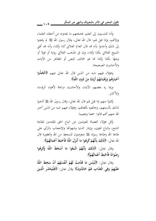 ‫المنكر‬ ‫عن‬ ‫والنهي‬ ‫بالمعروف‬ ‫األمر‬ ‫في‬ ‫المحرر‬ ‫القول‬
019
‫العلم‬ ‫إىل‬ ‫املنتسبون‬ ‫أما‬‫و‬,‫العلماء‬ ‫أخطاء‬ ‫من‬ ‫جيدونه‬ ‫ما‬ ‫فحجتهم‬
‫الهتم‬‫ز‬‫و‬,‫هلم‬ ‫قيل‬ ‫وإذا‬:‫رسول‬ ‫وقال‬ ,‫تعاىل‬ ‫اهلل‬ ‫قال‬‫اهلل‬‫ا‬‫و‬‫يلتفت‬ ‫مل‬
‫أفىت‬ ‫قد‬ ‫أنه‬‫و‬ ,‫كذا‬‫و‬ ‫كذا‬ ‫الفالين‬ ‫العامل‬ ‫قال‬ ‫قد‬ ‫بأنه‬ ‫ا‬‫و‬‫أجاب‬‫و‬ ‫ذلك‬ ‫إىل‬
‫أو‬ ‫قوال‬ ‫أو‬ ‫اية‬‫و‬‫ر‬ ‫الفالين‬ ‫املذهب‬ ‫يف‬ ‫وإن‬ ,‫كذا‬‫و‬ ‫بكذا‬ ‫الفالين‬ ‫الشيخ‬
‫اآليات‬ ‫من‬ ‫للظاهر‬ ‫أو‬ ‫للنص‬ ‫خمالف‬ ‫هو‬ ‫مما‬ ‫كذا‬‫و‬ ‫بكذا‬ ‫ا‬ً‫وجه‬
‫الصحيحة‬ ‫األحاديث‬‫و‬.
‫ت‬ ‫اهلل‬ ‫قال‬ ‫الذين‬ ‫من‬ ‫شبه‬ ‫فيهم‬ ‫وهؤالء‬‫فيهم‬ ‫عاىل‬‫وا‬ُ‫ذ‬َ َ‫ت‬‫ا‬
ِ‫ه‬َ‫ل‬‫ال‬ ِ‫ون‬ُ‫د‬ ْ‫ن‬ِ‫م‬ ‫ا‬ً‫اب‬َ‫ب‬ْ‫َر‬‫أ‬ ْ‫م‬ُ‫ه‬َ‫ن‬‫ن‬‫ا‬َ‫ب‬ْ‫ه‬ُ‫ر‬َ‫و‬ ْ‫م‬ُ‫ه‬َ‫ار‬َ‫ب‬ْ‫َح‬‫أ‬.
‫الرؤساء‬ ‫اء‬‫و‬‫أله‬ ‫اعاة‬‫ر‬‫م‬ ‫األحاديث‬‫و‬ ‫اآليات‬ ‫بعضهم‬ ‫رد‬ ‫مبا‬‫ر‬‫و‬
‫األكابر‬‫و‬.
‫اهلل‬ ‫رسول‬ ‫وقال‬ ,‫تعاىل‬ ‫اهلل‬ ‫قال‬ ‫هلم‬ ‫قيل‬ ‫إذا‬ ‫منهم‬ ‫ا‬ً‫كثري‬‫و‬‫ا‬‫و‬‫أذعن‬
‫بألسنتهم‬ ‫لذلك‬,‫بأفعاهلم‬ ‫وخالفوه‬,‫فيه‬ ‫وهؤالء‬‫أخرب‬ ‫الذين‬ ‫من‬ ‫شبه‬ ‫م‬
‫ا‬‫و‬‫قال‬ ‫أهنم‬ ‫عنهم‬ ‫اهلل‬:‫وعصينا‬ ‫مسعنا‬.
‫لطاعة‬ ‫املقدمني‬ ‫احلق‬ ‫اتباع‬ ‫عن‬ ‫املعرضني‬ ‫العصاة‬ ‫هؤالء‬ ‫كل‬‫و‬
‫الشح‬,‫اهلوى‬ ‫اتباع‬‫و‬,‫على‬ ‫أي‬‫ر‬‫بال‬ ‫اإلعجاب‬‫و‬ ‫اهتا‬‫و‬‫وشه‬ ‫الدنيا‬ ‫وإيثار‬
‫له‬‫و‬‫رس‬ ‫وطاعة‬ ‫اهلل‬ ‫طاعة‬‫قال‬ ‫العقوبة‬‫و‬ ‫اهلل‬ ‫من‬ ‫للسخط‬ ‫متعرضون‬
‫تعاىل‬ ‫اهلل‬:َ‫أ‬ِ‫ب‬ َ‫ك‬ِ‫ل‬َ‫ذ‬ْ‫م‬ُ‫ه‬َ‫ل‬‫ا‬َ‫م‬ْ‫ع‬َ‫أ‬ َ‫ط‬َ‫ب‬ْ‫َح‬‫أ‬َ‫ف‬ ُ‫ه‬َ‫ل‬‫ال‬ َ‫ل‬َ‫ز‬ْ‫ن‬‫ن‬َ‫أ‬ ‫ا‬َ‫م‬ ‫وا‬ُ‫ه‬ِ‫ر‬َ‫ك‬ ْ‫م‬ُ‫ه‬َ‫ن‬‫ن‬.
‫تعاىل‬ ‫وقال‬:‫وا‬ُ‫ه‬ِ‫ر‬َ‫ك‬َ‫و‬ َ‫ه‬َ‫ل‬‫ال‬ َ‫ط‬َ ْ‫َس‬‫أ‬ ‫ا‬َ‫م‬ ‫وا‬ُ‫ع‬َ‫ن‬‫ب‬َ‫ن‬‫ت‬‫ا‬ ُ‫م‬ُ‫ه‬َ‫ن‬‫ن‬َ‫أ‬ِ‫ب‬ َ‫ك‬ِ‫ل‬َ‫ذ‬
ْ‫م‬ُ‫ه‬َ‫ل‬‫ا‬َ‫م‬ْ‫ع‬َ‫أ‬ َ‫ط‬َ‫ب‬ْ‫َح‬‫أ‬َ‫ف‬ ُ‫ه‬َ‫ن‬‫ا‬َ‫و‬ْ‫ض‬ِ‫ر‬.
‫تعاىل‬ ‫وقال‬:ُ‫ه‬َ‫ل‬‫ال‬ َ‫ط‬ِ
َ‫س‬ ْ‫ن‬َ‫أ‬ ْ‫م‬ُ‫ه‬ُ‫س‬ُ‫ف‬ْ‫ن‬‫ن‬َ‫أ‬ ْ‫م‬ُ‫ه‬َ‫ل‬ ْ‫ت‬َ‫م‬َ‫د‬َ‫ق‬ ‫ا‬َ‫م‬ َ‫س‬ْ‫ئ‬ِ‫ب‬َ‫ل‬
َ‫ن‬‫و‬ُ‫د‬ِ‫ال‬َ‫خ‬ ْ‫م‬ُ‫ه‬ ِ‫اب‬َ‫ذ‬َ‫ْع‬‫ل‬‫ا‬ ‫ي‬ِ‫ف‬َ‫و‬ ْ‫م‬ِ‫ه‬ْ‫ي‬َ‫ل‬َ‫ع‬‫تعاىل‬ ‫وقال‬:َ‫ين‬ِ‫ذ‬َ‫ل‬‫ا‬ ِ‫ر‬َ‫ذ‬ْ‫ح‬َ‫ْي‬‫ل‬َ‫ن‬‫ف‬
 