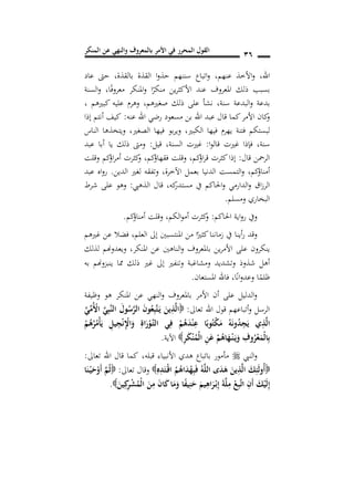 ‫المنكر‬ ‫عن‬ ‫والنهي‬ ‫بالمعروف‬ ‫األمر‬ ‫في‬ ‫المحرر‬ ‫القول‬ 16
‫اهلل‬,‫عنهم‬ ‫األخذ‬‫و‬,‫بالقذة‬ ‫القذة‬ ‫ا‬‫و‬‫حذ‬ ‫سننهم‬ ‫اتباع‬‫و‬,‫عاد‬ ‫حىت‬
‫ا‬ً‫ف‬‫معرو‬ ‫املنكر‬‫و‬ ‫ا‬ً‫منكر‬ ‫ين‬‫ر‬‫األكث‬ ‫عند‬ ‫املعروف‬ ‫ذلك‬ ‫بسبب‬,‫السنة‬‫و‬
‫سنة‬ ‫البدعة‬‫و‬ ‫بدعة‬,‫صغريهم‬ ‫ذلك‬ ‫على‬ ‫نشأ‬,, ‫كبريهم‬ ‫عليه‬ ‫وهرم‬
‫عنه‬ ‫اهلل‬ ‫رضي‬ ‫مسعود‬ ‫بن‬ ‫اهلل‬ ‫عبد‬ ‫قال‬ ‫كما‬‫األمر‬ ‫كان‬‫و‬:‫إذا‬ ‫أنتم‬ ‫كيف‬
‫فيها‬ ‫يهرم‬ ‫فتنة‬ ‫لبستكم‬‫الكبري‬,‫الصغري‬ ‫فيها‬ ‫بو‬‫ر‬‫وي‬,‫الناس‬ ‫ويتخذها‬
‫سنة‬,‫ا‬‫و‬‫قال‬ ‫غريت‬ ‫فإذا‬:‫قيل‬ ,‫السنة‬ ‫غريت‬:‫عبد‬ ‫أبا‬ ‫يا‬ ‫ذلك‬ ‫ومىت‬
‫قال‬ ‫الرمحن‬:‫كم‬‫اؤ‬‫ر‬‫ق‬ ‫كثرت‬‫إذا‬,‫كم‬‫فقهاؤ‬ ‫وقلت‬,‫كثرت‬‫و‬‫كم‬‫اؤ‬‫ر‬‫أم‬‫وقلت‬
‫كم‬‫أمناؤ‬,‫اآلخرة‬ ‫بعمل‬ ‫الدنيا‬ ‫التمست‬‫و‬,‫الدين‬ ‫لغري‬ ‫وتفقه‬.‫عبد‬ ‫اه‬‫و‬‫ر‬
‫مس‬ ‫يف‬ ‫احلاكم‬‫و‬ ‫الدارمي‬‫و‬ ‫اق‬‫ز‬‫الر‬‫كه‬‫تدر‬,‫الذهيب‬ ‫قال‬:‫شرط‬ ‫على‬ ‫وهو‬
‫ومسلم‬ ‫البخاري‬.
‫احلاكم‬ ‫اية‬‫و‬‫ر‬ ‫ويف‬:‫الكم‬‫و‬‫أم‬ ‫كثرت‬‫و‬,‫كم‬‫أمناؤ‬ ‫وقلت‬.
‫العلم‬ ‫إىل‬ ‫املنتسبني‬ ‫من‬ ‫ا‬ً‫كثري‬‫زماننا‬ ‫يف‬ ‫أينا‬‫ر‬ ‫وقد‬,‫غريهم‬ ‫عن‬ ‫فضال‬
‫املنكر‬ ‫عن‬ ‫الناهني‬‫و‬ ‫باملعروف‬ ‫ين‬‫ر‬‫األم‬ ‫على‬ ‫ينكرون‬,‫لذلك‬ ‫ويعدوهنم‬
‫غ‬ ‫إىل‬ ‫وتنفري‬ ‫ومشاغبة‬ ‫وتشديد‬ ‫شذوذ‬ ‫أهل‬‫به‬ ‫ينبزوهنم‬ ‫مما‬ ‫ذلك‬ ‫ري‬
‫ا‬ً‫ن‬‫ا‬‫و‬‫وعد‬ ‫ا‬ً‫ظلم‬,‫املستعان‬ ‫فاهلل‬.
‫وظيفة‬ ‫هو‬ ‫املنكر‬ ‫عن‬ ‫النهي‬‫و‬ ‫باملعروف‬ ‫األمر‬ ‫أن‬ ‫على‬ ‫الدليل‬‫و‬
‫تعاىل‬ ‫اهلل‬ ‫قول‬ ‫أتباعهم‬‫و‬ ‫الرسل‬:َ‫ي‬ِ‫م‬ُْ‫األ‬ َ‫ي‬ِ‫ب‬َ‫ن‬‫ال‬ َ‫ول‬ُ‫س‬َ‫ر‬‫ال‬ َ‫ن‬‫و‬ُ‫ع‬ِ‫ب‬َ‫ت‬َ‫ن‬‫ي‬ َ‫ين‬ِ‫ذ‬َ‫ل‬‫ا‬
‫ا‬َ‫ر‬ْ‫َو‬‫ن‬‫ت‬‫ال‬ ‫ي‬ِ‫ف‬ ْ‫م‬ُ‫ه‬َ‫د‬ْ‫ن‬ِ‫ع‬ ‫ا‬ً‫وب‬ُ‫ت‬ْ‫ك‬َ‫م‬ ُ‫ه‬َ‫ن‬‫و‬ُ‫د‬ِ‫ج‬َ‫ي‬ ِ‫ذ‬َ‫ل‬‫ا‬ْ‫م‬ُ‫ه‬ُ‫ر‬ُ‫ْم‬‫أ‬َ‫ي‬ ِ‫يل‬ِ‫ج‬ْ‫ن‬ِْ‫ا‬َ‫و‬ ِ‫ة‬
ِ‫ر‬َ‫ك‬ْ‫ن‬ُ‫ْم‬‫ل‬‫ا‬ ِ‫ن‬َ‫ع‬ ْ‫م‬ُ‫اه‬َ‫ه‬ْ‫ن‬‫ن‬َ‫ن‬‫ي‬َ‫و‬ ِ‫وف‬ُ‫ر‬ْ‫ع‬َ‫ْم‬‫ل‬‫ا‬ِ‫ب‬‫اآلية‬.
‫النيب‬‫و‬‫قبله‬ ‫األنبياء‬ ‫هدي‬ ‫باتباع‬ ‫مأمور‬,‫تعاىل‬ ‫اهلل‬ ‫قال‬ ‫كما‬:
ِ‫ه‬ِ‫د‬َ‫ْت‬‫ن‬‫ق‬‫ا‬ ُ‫م‬ُ‫اه‬َ‫د‬ُ‫ه‬ِ‫ب‬َ‫ف‬ ُ‫ه‬َ‫ل‬‫ال‬ ‫د‬َ‫د‬َ‫ه‬ َ‫ين‬ِ‫ذ‬َ‫ل‬‫ا‬ َ‫ك‬ِ‫ئ‬َ‫ل‬‫ُو‬‫أ‬‫تعاىل‬ ‫وقال‬:‫ا‬َ‫ن‬ْ‫ن‬‫ي‬َ‫ح‬ْ‫َو‬‫أ‬ َ‫م‬ُ‫ث‬
ِ‫ب‬َ‫ت‬‫ا‬ ِ‫َن‬‫أ‬ َ‫ك‬ْ‫ي‬َ‫ل‬ِ‫إ‬َ‫ين‬ِ‫ك‬ِ‫ر‬ْ‫ش‬ُ‫ْم‬‫ل‬‫ا‬ َ‫ن‬ِ‫م‬ َ‫ن‬‫ا‬َ‫ك‬‫ا‬َ‫م‬َ‫و‬ ‫ا‬ً‫ف‬‫ي‬ِ‫ن‬َ‫ح‬ َ‫يم‬ِ‫اه‬َ‫ر‬ْ‫ن‬‫ب‬ِ‫إ‬ َ‫ة‬َ‫ل‬ِ‫م‬ ْ.
 