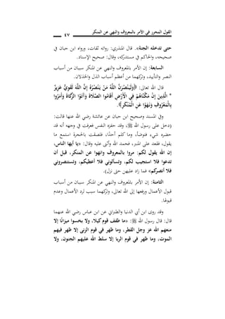 ‫المنكر‬ ‫عن‬ ‫والنهي‬ ‫بالمعروف‬ ‫األمر‬ ‫في‬ ‫المحرر‬ ‫القول‬
17
‫الجنة‬ ‫تدخله‬ ‫حتى‬».‫املنذري‬ ‫قال‬:‫ثقات‬ ‫اته‬‫و‬‫ر‬,‫يف‬ ‫حبان‬ ‫ابن‬ ‫اه‬‫و‬‫ور‬
‫كه‬‫مستدر‬ ‫يف‬ ‫احلاكم‬‫و‬ ,‫صحيحه‬,‫وقال‬:‫اإلسناد‬ ‫صحيح‬.
‫السابعة‬:‫إن‬‫أسباب‬ ‫من‬ ‫سببان‬ ‫املنكر‬ ‫عن‬ ‫النهي‬‫و‬ ‫باملعروف‬ ‫األمر‬
‫التأييد‬‫و‬ ‫النصر‬,‫اخلذالن‬‫و‬ ‫الذل‬ ‫أسباب‬ ‫أعظم‬ ‫من‬ ‫كهما‬‫وتر‬.
‫تعاىل‬ ‫اهلل‬ ‫قال‬:ٌ‫يز‬ِ‫ز‬َ‫ع‬ ٌ ِ‫و‬َ‫ق‬َ‫ل‬ َ‫ه‬َ‫ل‬‫ال‬ َ‫ن‬ِ‫إ‬ ُ‫ه‬ُ‫ر‬ُ‫ص‬ْ‫ن‬َ‫ن‬‫ي‬ ْ‫ن‬َ‫م‬ ُ‫ه‬َ‫ل‬‫ال‬ َ‫ن‬َ‫ر‬ُ‫ص‬ْ‫ن‬َ‫ن‬‫ي‬َ‫ل‬َ‫و‬
*َ‫و‬ َ‫ة‬ َ‫ال‬َ‫ص‬‫ال‬ ‫وا‬ُ‫ام‬َ‫ق‬َ‫أ‬ ِ‫ض‬ْ‫َر‬ْ‫األ‬ ‫ي‬ِ‫ف‬ ْ‫م‬ُ‫َاه‬‫ن‬َ‫ك‬َ‫م‬ ْ‫ن‬ِ‫إ‬ َ‫ين‬ِ‫ذ‬َ‫ل‬‫ا‬‫وا‬ُ‫ر‬َ‫َم‬‫أ‬َ‫و‬ َ‫ة‬‫ا‬َ‫ك‬َ‫ز‬‫ال‬ ‫ا‬ُ‫و‬َ‫ن‬‫ت‬َ‫آ‬
ِ‫ر‬َ‫ك‬ْ‫ن‬ُ‫ْم‬‫ل‬‫ا‬ ِ‫ن‬َ‫ع‬ ‫ا‬ْ‫و‬َ‫ه‬َ‫ن‬‫ن‬َ‫و‬ ِ‫وف‬ُ‫ر‬ْ‫ع‬َ‫ْم‬‫ل‬‫ا‬ِ‫ب‬.
‫قالت‬ ‫عنها‬ ‫اهلل‬ ‫رضي‬ ‫عائشة‬ ‫عن‬ ‫حبان‬ ‫ابن‬ ‫وصحيح‬ ‫املسند‬ ‫ويف‬:
(‫اهلل‬ ‫رسول‬ ‫على‬ ‫دخل‬,‫قد‬ ‫أنه‬ ‫وجهه‬ ‫يف‬ ‫فت‬‫ر‬‫فع‬ ‫النفس‬ ‫حفزه‬ ‫وقد‬
‫فتوضأ‬ ‫شيء‬ ‫حضره‬,‫ا‬ً‫أحد‬ ‫كلم‬ ‫وما‬,‫ما‬ ‫استمع‬ ‫باحلجرة‬ ‫فلصقت‬
‫يقول‬,‫على‬ ‫فقعد‬‫املنرب‬,‫وقال‬ ‫عليه‬ ‫أثىن‬‫و‬ ‫اهلل‬ ‫فحمد‬:«‫الناس‬ ‫أيها‬ ‫يا‬,
‫لكم‬ ‫يقول‬ ‫اهلل‬ ‫إن‬:‫أن‬ ‫قبل‬ ,‫المنكر‬ ‫عن‬ ‫وانهوا‬ ‫بالمعروف‬ ‫مروا‬
‫لكم‬ ‫استجيب‬ ‫فال‬ ‫تدعوا‬,‫أعطيكم‬ ‫فال‬ ‫وتسألوني‬,‫وتستنصروني‬
‫كم‬‫أنصر‬ ‫فال‬»‫نزل‬ ‫حىت‬ ‫عليهن‬ ‫اد‬‫ز‬ ‫فما‬.)
‫الثامنة‬:‫أسبا‬ ‫من‬ ‫سببان‬ ‫املنكر‬ ‫عن‬ ‫النهي‬‫و‬ ‫باملعروف‬ ‫األمر‬ ‫إن‬‫ب‬
‫وعدم‬ ‫األعمال‬ ‫لرد‬ ‫سبب‬ ‫كهما‬‫وتر‬ ,‫تعاىل‬ ‫اهلل‬ ‫إىل‬ ‫فعها‬‫ر‬‫و‬ ‫األعمال‬ ‫قبول‬
‫قبوهلا‬.
‫عنهما‬ ‫اهلل‬ ‫رضي‬ ‫عباس‬ ‫ابن‬ ‫عن‬ ‫اين‬‫رب‬‫الط‬‫و‬ ‫الدنيا‬ ‫أيب‬ ‫ابن‬ ‫روى‬ ‫وقد‬
‫قال‬:‫اهلل‬ ‫رسول‬ ‫قال‬:«‫كيال‬ ‫قو‬ ‫طفف‬ ‫ما‬,‫إال‬ ‫ا‬ً‫ن‬‫ا‬‫ز‬‫مي‬ ‫سوا‬ ‫ب‬ ‫وال‬
‫فيهم‬ ‫ظهر‬ ‫إال‬ ‫نى‬‫ز‬‫ال‬ ‫قو‬ ‫في‬ ‫ظهر‬ ‫وما‬ ,‫القطر‬ ‫وجل‬ ‫عز‬ ‫اهلل‬ ‫منعهم‬
,‫الموت‬‫با‬‫ر‬‫ال‬ ‫قو‬ ‫في‬ ‫ظهر‬ ‫وما‬‫وال‬ ,‫الجنون‬ ‫عليهم‬ ‫اهلل‬ ‫سلط‬ ‫إال‬
 