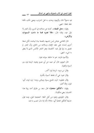 ‫المنكر‬ ‫عن‬ ‫والنهي‬ ‫بالمعروف‬ ‫األمر‬ ‫في‬ ‫المحرر‬ ‫القول‬
80
‫ا‬ً‫تام‬ ً‫ال‬‫دخو‬ ‫فيه‬,‫ألزمها‬‫و‬,‫اب‬‫ر‬‫الش‬ ‫حمل‬ ‫به‬ ‫وحلت‬,‫نكتة‬ ‫نكت‬ ‫ومعىن‬
‫نقطة‬ ‫نقط‬.‫انتهى‬.
‫له‬‫و‬‫وق‬:«‫الصفا‬ ‫مثل‬»,‫الدين‬ ‫يف‬ ‫صالبته‬ ‫عن‬ ‫كناية‬,‫ال‬ ‫الفنت‬ ‫أن‬‫و‬
‫قال‬ ‫وهلذا‬ ,‫فيه‬ ‫تؤثر‬:«‫السموات‬ ‫دامت‬ ‫ما‬ ‫فتنة‬ ‫تضره‬ ‫فال‬
‫واألرض‬».
‫قال‬‫لبياضه‬ ‫بيانا‬ ‫بالصفا‬ ‫تشبيهه‬ ‫ليس‬ ‫عياض‬ ‫القاضي‬,‫صفة‬ ‫لكن‬
‫اخللل‬ ‫من‬ ‫وسالمته‬ ‫اإلميان‬ ‫عقد‬ ‫على‬ ‫لشدته‬ ‫أخرى‬,‫مل‬ ‫الفنت‬ ‫أن‬‫و‬
‫به‬ ‫تلصق‬,‫فيه‬ ‫تؤثر‬ ‫مل‬‫و‬,‫كالصفا‬,‫يعلق‬ ‫ال‬ ‫الذي‬ ‫األملس‬ ‫احلجر‬ ‫وهو‬
‫شيء‬ ‫به‬.‫انتهى‬.
‫ابد‬‫ر‬‫امل‬ ‫األسود‬‫و‬:‫غرية‬ ‫اده‬‫و‬‫س‬ ‫خالط‬ ‫ما‬ ‫هو‬.
‫النووي‬ ‫قال‬:‫أ‬ ‫عن‬ ‫عبيد‬ ‫أبو‬ ‫قال‬‫وغريه‬ ‫عمرو‬ ‫يب‬:‫بني‬ ‫لون‬ ‫بدة‬‫ر‬‫ال‬
‫الغرية‬‫و‬ ‫اد‬‫و‬‫الس‬.
‫يد‬‫ر‬‫د‬ ‫ابن‬ ‫وقال‬:‫أكدر‬ ‫لون‬ ‫بدة‬‫ر‬‫ال‬.
‫غريه‬ ‫وقال‬:‫بكدرة‬ ‫اد‬‫و‬‫الس‬ ‫خيتلط‬ ‫أن‬ ‫هي‬.
‫نفطويه‬ ‫وقال‬:‫ومنه‬ ,‫وبياض‬ ‫اد‬‫و‬‫بس‬ ‫امللمع‬ ‫بد‬‫ر‬‫امل‬:‫لونه‬ ‫بد‬‫ر‬‫ت‬,‫أي‬:
‫تلون‬,‫أعلم‬ ‫اهلل‬‫و‬.
‫له‬‫و‬‫وق‬:«‫ا‬ً‫ي‬ ‫مج‬ ‫كالكوز‬»‫هذا‬ ‫اة‬‫و‬‫ر‬ ‫أحد‬ ‫طارق‬ ‫بن‬ ‫سعد‬ ‫قال‬
‫احلديث‬:‫يع‬‫ا‬ً‫منكوس‬ ‫ين‬.
‫اللغة‬ ‫أهل‬ ‫من‬ ‫وغريه‬ ‫اجلوهري‬ ‫وقال‬:‫قول‬ ‫ومنه‬ ,‫امليل‬ ‫التجخية‬
‫أي‬ ‫ا‬ً‫جمخي‬ ‫كالكوز‬‫حذيفة‬:‫فيه‬ ‫ما‬ ‫انصب‬ ‫مال‬ ‫إذا‬ ‫ألنه‬ ‫مائال؛‬.
 