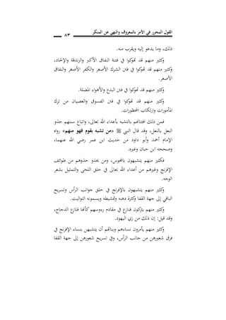 ‫المنكر‬ ‫عن‬ ‫والنهي‬ ‫بالمعروف‬ ‫األمر‬ ‫في‬ ‫المحرر‬ ‫القول‬
81
‫ذلك‬,‫منه‬ ‫ويقرب‬ ‫إليه‬ ‫يدعو‬ ‫وما‬.
‫اإلحلاد‬‫و‬ ‫ندقة‬‫ز‬‫ال‬‫و‬ ‫األكرب‬ ‫النفاق‬ ‫فتنة‬ ‫يف‬ ‫ا‬‫و‬‫ك‬‫هتو‬ ‫قد‬ ‫منهم‬ ‫كثري‬‫و‬,
‫النفاق‬‫و‬ ‫األصغر‬ ‫الكفر‬‫و‬ ‫األصغر‬ ‫الشرك‬ ‫فنت‬ ‫يف‬ ‫ا‬‫و‬‫ك‬‫هتو‬ ‫قد‬ ‫منهم‬ ‫كثري‬‫و‬
‫األصغر‬.
‫املضلة‬ ‫اء‬‫و‬‫األه‬‫و‬ ‫البدع‬ ‫فنت‬ ‫يف‬ ‫ا‬‫و‬‫ك‬‫هتو‬ ‫قد‬ ‫منهم‬ ‫كثري‬‫و‬.
‫ترك‬ ‫من‬ ‫العصيان‬‫و‬ ‫الفسوق‬ ‫فنت‬ ‫يف‬ ‫ا‬‫و‬‫ك‬‫هتو‬ ‫قد‬ ‫منهم‬ ‫كثري‬‫و‬
‫ات‬‫ر‬‫احملظو‬ ‫تكاب‬‫ر‬‫ا‬‫و‬ ‫ات‬‫ر‬‫املأمو‬.
‫تعاىل‬ ‫اهلل‬ ‫بأعداء‬ ‫بالتشبه‬ ‫افتتاهنم‬ ‫ذلك‬ ‫فمن‬,‫حذو‬ ‫سننهم‬ ‫اتباع‬‫و‬
‫بالنعل‬ ‫النعل‬,‫النيب‬ ‫قال‬ ‫وقد‬«‫منهم‬ ‫فهو‬ ‫بقو‬ ‫تشبه‬ ‫من‬»‫اه‬‫و‬‫ر‬
‫عنهما‬ ‫اهلل‬ ‫رضي‬ ‫عمر‬ ‫ابن‬ ‫حديث‬ ‫من‬ ‫داود‬ ‫أبو‬‫و‬ ‫أمحد‬ ‫اإلمام‬,
‫وغريه‬ ‫حبان‬ ‫ابن‬ ‫وصححه‬.
‫باجملوس‬ ‫يتشبهون‬ ‫منهم‬ ‫فكثري‬,‫ائف‬‫و‬‫ط‬ ‫من‬ ‫حذوهم‬ ‫حيذو‬ ‫ومن‬
‫بشعر‬ ‫التمثيل‬‫و‬ ‫اللحى‬ ‫حلق‬ ‫يف‬ ‫تعاىل‬ ‫اهلل‬ ‫أعداء‬ ‫من‬ ‫وغريهم‬ ‫نج‬‫ر‬‫اإلف‬
‫الوجه‬.
‫يح‬‫ر‬‫وتس‬ ‫أس‬‫ر‬‫ال‬ ‫انب‬‫و‬‫ج‬ ‫حلق‬ ‫يف‬ ‫نج‬‫ر‬‫باإلف‬ ‫يتشبهون‬ ‫منهم‬ ‫كثري‬‫و‬
‫دهنه‬ ‫كثرة‬‫و‬ ‫القفا‬ ‫جهة‬ ‫إىل‬ ‫الباقي‬‫متشيطه‬‫و‬‫اليت‬‫و‬‫الت‬ ‫ويسمونه‬.
‫و‬‫الدجاج‬ ‫ع‬‫قناز‬ ‫كأهنا‬‫رءوسهم‬ ‫مقادم‬ ‫يف‬ ‫ع‬‫قناز‬ ‫كون‬‫يرت‬ ‫منهم‬ ‫كثري‬,
‫قيل‬ ‫وقد‬:‫اليهود‬ ‫زي‬ ‫من‬ ‫ذلك‬ ‫إن‬.
‫يف‬ ‫نج‬‫ر‬‫اإلف‬ ‫بنساء‬ ‫يتشبهن‬ ‫أن‬ ‫وبناهتم‬ ‫نساءهم‬ ‫يأمرون‬ ‫منهم‬ ‫كثري‬‫و‬
‫أس‬‫ر‬‫ال‬ ‫جانب‬ ‫من‬ ‫شعورهن‬ ‫فرق‬,‫القفا‬ ‫جهة‬ ‫إىل‬ ‫شعورهن‬ ‫يح‬‫ر‬‫تس‬ ‫ويف‬
 