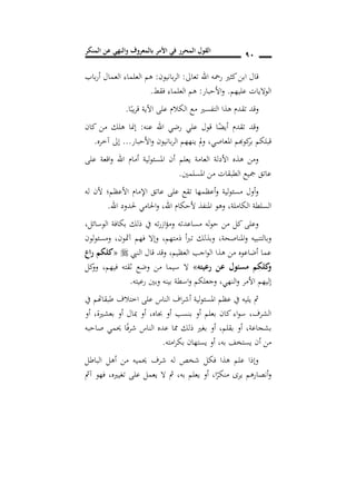 ‫المنكر‬ ‫عن‬ ‫والنهي‬ ‫بالمعروف‬ ‫األمر‬ ‫في‬ ‫المحرر‬ ‫القول‬ 91
‫تعاىل‬ ‫اهلل‬ ‫رمحه‬ ‫كثري‬‫ابن‬ ‫قال‬:‫بانيون‬‫ر‬‫ال‬:‫باب‬‫ر‬‫أ‬ ‫العمال‬ ‫العلماء‬ ‫هم‬
‫عليهم‬ ‫الواليات‬.‫األحبار‬‫و‬:‫فقط‬ ‫العلماء‬ ‫هم‬.
‫ا‬ً‫يب‬‫ر‬‫ق‬ ‫اآلية‬ ‫على‬ ‫الكالم‬ ‫مع‬ ‫التفسري‬ ‫هذا‬ ‫تقدم‬ ‫وقد‬.
‫علي‬ ‫قول‬ ‫ا‬ً‫أيض‬ ‫تقدم‬ ‫وقد‬‫عنه‬ ‫اهلل‬ ‫رضي‬:‫كان‬ ‫من‬ ‫هلك‬ ‫إمنا‬
‫املعاصي‬ ‫كوهبم‬‫بر‬ ‫قبلكم‬,‫األحبار‬‫و‬ ‫بانيون‬‫ر‬‫ال‬ ‫ينههم‬ ‫مل‬‫و‬...‫آخره‬ ‫إىل‬.
‫على‬ ‫اقعة‬‫و‬ ‫اهلل‬ ‫أمام‬ ‫لية‬‫و‬‫املسئ‬ ‫أن‬ ‫يعلم‬ ‫العامة‬ ‫األدلة‬ ‫هذه‬ ‫ومن‬
‫املسلمني‬ ‫من‬ ‫الطبقات‬ ‫مجيع‬ ‫عاتق‬.
‫له‬ ‫ألن‬ ‫األعظم؛‬ ‫اإلمام‬ ‫عاتق‬ ‫على‬ ‫تقع‬ ‫أعظمها‬‫و‬ ‫لية‬‫و‬‫مسئ‬ ‫أول‬‫و‬
‫الكاملة‬ ‫السلطة‬‫اهلل‬ ‫ألحكام‬ ‫املنفذ‬ ‫وهو‬ ,,‫اهلل‬ ‫حلدود‬ ‫احلامي‬‫و‬.
‫الوسائل‬ ‫بكافة‬ ‫ذلك‬ ‫يف‬ ‫ته‬‫ر‬‫از‬‫ؤ‬‫وم‬ ‫مساعدته‬ ‫له‬‫و‬‫ح‬ ‫من‬ ‫كل‬ ‫وعلى‬,
‫املناصحة‬‫و‬ ‫وبالتنبيه‬,‫ذمتهم‬ ‫أ‬‫رب‬‫ت‬ ‫وبذلك‬,‫آمثون‬ ‫فهم‬ ‫وإال‬,‫لون‬‫و‬‫ومسئ‬
‫النيب‬ ‫قال‬ ‫وقد‬ ,‫العظيم‬ ‫اجب‬‫و‬‫ال‬ ‫هذا‬ ‫من‬ ‫أضاعوه‬ ‫عما‬«‫راع‬ ‫كلكم‬
‫رعيته‬ ‫عن‬ ‫مسئول‬ ‫كلكم‬‫و‬»‫من‬ ‫سيما‬ ‫ال‬‫فيهم‬ ‫ثقته‬ ‫وضع‬,‫كل‬‫وو‬
‫النهي‬‫و‬ ‫األمر‬ ‫إليهم‬,‫رعيته‬ ‫وبني‬ ‫بينه‬ ‫اسطة‬‫و‬ ‫وجعلكم‬.
‫يف‬ ‫طبقاهتم‬ ‫اختالف‬ ‫على‬ ‫الناس‬ ‫اف‬‫ر‬‫أش‬ ‫لية‬‫و‬‫املسئ‬ ‫عظم‬ ‫يف‬ ‫يليه‬ ‫مث‬
‫أو‬ ,‫بعشرية‬ ‫أو‬ ‫مبال‬ ‫أو‬ ,‫جباه‬ ‫أو‬ ‫بنسب‬ ‫أو‬ ‫بعلم‬ ‫كان‬ ‫اء‬‫و‬‫س‬ ,‫الشرف‬
‫صاحبه‬ ‫حيمي‬ ‫ا‬ً‫ف‬‫ر‬‫ش‬ ‫الناس‬ ‫عده‬ ‫مما‬ ‫ذلك‬ ‫بغري‬ ‫أو‬ ,‫بقلم‬ ‫أو‬ ,‫بشجاعة‬
‫أن‬ ‫من‬‫امته‬‫ر‬‫بك‬ ‫يستهان‬ ‫أو‬ ,‫به‬ ‫يستخف‬.
‫الباطل‬ ‫أهل‬ ‫من‬ ‫حيميه‬ ‫شرف‬ ‫له‬ ‫شخص‬ ‫فكل‬ ‫هذا‬ ‫علم‬ ‫وإذا‬
‫به‬ ‫يعلم‬ ‫أو‬ ,‫ا‬ً‫منكر‬ ‫يرى‬ ‫أنصارهم‬‫و‬,‫تغيريه‬ ‫على‬ ‫يعمل‬ ‫ال‬ ‫مث‬,‫آمث‬ ‫فهو‬
 