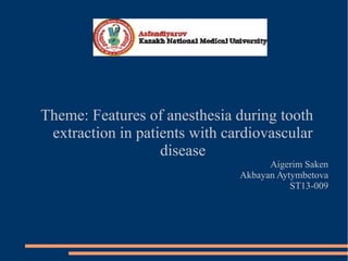 Theme: Features of anesthesia during tooth
extraction in patients with cardiovascular
disease
Aigerim Saken
Akbayan Aytymbetova
ST13-009
 
