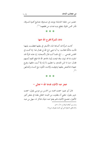 ‫اﻟﺪﻋﺎء‬ ‫ﻋﺠﺎﺋﺐ‬ ‫ﻣﻦ‬١٠٩
،‫ـﺮﻗﺔ‬‫ـ‬‫ـ‬‫ﺴ‬‫ﻟﻠ‬ ‫ـﲑة‬‫ـ‬‫ـ‬‫ﺜ‬‫ﻛ‬‫ـﺎﺗﻴﺢ‬‫ـ‬‫ـ‬‫ﻔ‬‫ﻣ‬ ‫ـﻨﺪوﻗﻪ‬‫ـ‬‫ـ‬‫ﺻ‬ ‫ﰲ‬ ‫ـﺪ‬‫ـ‬‫ـ‬‫ﺟ‬‫وو‬ ‫ـﺔ؛‬‫ـ‬‫ـ‬‫ﻠ‬‫اﳊﻨﺎﺑ‬ ‫ـﺔ‬‫ـ‬‫ـ‬‫ﻘ‬‫ﺣﻠ‬ ‫ـﻦ‬‫ـ‬‫ـ‬‫ﻣ‬ ‫ـﲑ‬‫ـ‬‫ـ‬‫ﻀ‬‫ﺧ‬
‫ﻗﻄﻌﻬﻤﺎ‬ ‫ﻣﻦ‬ ‫ﻓﻤﺎت‬ ‫ﻳﺪﻳﻪ‬ ‫ﺑﻘﻄﻊ‬ ‫اﳌﻠﻮك‬ ‫ﴰﺲ‬ ‫ﻓﺄﻣﺮ‬P
)
204F
١(
P.
* * *
‫ﻋﻨﻬﺎ‬ ‫اﷲ‬ ‫ﻓﻔﺮج‬ ‫أة‬‫ﺮ‬‫ﻟﻠﻤ‬ ‫دﻋﺎء‬
‫ا‬ ‫ـﺎﻬﺑﺎ‬‫ـ‬‫ﺪ أﺻـ‬‫ـ‬‫ـ‬‫ﺮأة ﻗـ‬‫ـ‬‫ـ‬‫ﺖ اﻣـ‬‫ـ‬‫ـ‬‫ﺎﻧـ‬‫ـﺎ‬‫ـ‬‫ـ‬‫ﻬ‬‫ﺑﻠﻴﺘ‬ ‫ـﺖ‬‫ـ‬‫ـ‬‫ﻤ‬‫ﻓﻌﻈ‬ ‫ـﺎ‬‫ـ‬‫ـ‬‫ﻬ‬‫ﺑﻄﻨ‬ ‫ﰲ‬ ‫ـﻔﺮ‬‫ـ‬‫ـ‬‫ﺻ‬‫اﻷ‬ ‫ـﺎء‬‫ـ‬‫ـ‬‫ﳌ‬
‫ـﺖ‬‫ـ‬‫ـ‬‫ﻟ‬‫ﻓﻘﺎ‬ ‫ـﺎ‬‫ـ‬‫ـ‬ً‫ﻜ‬‫ﻣﺎﻟ‬ ‫ـﺖ‬‫ـ‬‫ـ‬‫ﺗ‬‫ﻓﺄ‬:‫ـﺎ‬‫ـ‬‫ـ‬‫ﳍ‬ ‫ـﺎل‬‫ـ‬‫ـ‬‫ﻘ‬‫ﻓ‬ ‫ﱄ‬ ‫اﷲ‬ ‫ادع‬ ‫ـﲕ‬‫ـ‬‫ـ‬‫ﳛ‬ ‫ـﺎ‬‫ـ‬‫ـ‬‫ﺑ‬‫أ‬ ‫ـﺎ‬‫ـ‬‫ـ‬‫ﻳ‬:‫ﰲ‬ ‫ـﺖ‬‫ـ‬‫ـ‬‫ﻨ‬‫ﻛ‬‫إذا‬
‫ـﺪﻣﻲ‬‫ـ‬‫ﻘ‬‫ﺗ‬ ‫ـﺲ‬‫ـ‬‫ﻠ‬‫ﻤﻟ‬...‫ـﺤﺎﺑﻪ‬‫ـ‬‫ﺻ‬‫ﻷ‬ ‫ـﺎل‬‫ـ‬‫ﻗ‬ ‫ـﺖ‬‫ـ‬‫ﺗ‬‫أ‬ ‫ـﺎ‬‫ـ‬‫ﻤ‬‫ﻓﻠ‬ ،‫اﱁ‬:‫ـﺪ‬‫ـ‬‫ﻗ‬ ‫أة‬‫ﺮ‬‫ـ‬‫ـ‬‫ﳌ‬‫ا‬ ‫ـﺬﻩ‬‫ـ‬‫ﻫ‬ ‫إن‬
‫ـﺪﻳﻬﻢ‬‫ﻳ‬‫أ‬ ‫ـﻮم‬‫ﻘ‬‫اﻟ‬ ‫ﻓﺮﻓﻊ‬ ‫ﳍﺎ‬ ‫اﷲ‬ ‫ﻓﺎدﻋﻮ‬ ،‫إﻟﻴﻨﺎ‬ ‫ﻓﺰﻋﺖ‬ ‫وﻗﺪ‬ ،‫ﺗﺮون‬ ‫ﻗﺪ‬ ‫ﲟﺎ‬ ‫اﺑﺘﻠﻴﺖ‬
‫ـﺎل‬‫ـ‬‫ـ‬‫ﻘ‬‫ﻓ‬:»‫ـﺎ‬‫ـ‬‫ـ‬‫ﻳ‬ ،‫ـﺪﱘ‬‫ـ‬‫ـ‬‫ﻘ‬‫اﻟ‬ ‫ـﻦ‬‫ـ‬‫ـ‬‫ﳌ‬‫ا‬ ‫ذا‬ ‫ـﺎ‬‫ـ‬‫ـ‬‫ﻳ‬‫ج‬‫ـﺮ‬‫ـ‬‫ـ‬‫ﻓ‬‫و‬ ،‫ـﺎ‬‫ـ‬‫ـ‬‫ﻬ‬‫ﻋﺎﻓ‬ ،‫ـﺖ‬‫ـ‬‫ـ‬‫ﻧ‬‫أ‬ ‫إﻻ‬ ‫ـﻪ‬‫ـ‬‫ـ‬‫ﻟ‬‫إ‬ ‫ﻻ‬ ،‫ـﻴﻢ‬‫ـ‬‫ـ‬‫ﻈ‬‫ﻋ‬
‫ـﺎ‬‫ـ‬‫ـ‬‫ﻬ‬‫ﻋﻨ‬«‫ـﺪﺛﻬﻦ‬‫ـ‬‫ـ‬‫ﲢ‬‫و‬ ‫ـﺎء‬‫ـ‬‫ـ‬‫ﺴ‬‫اﻟﻨ‬ ‫ـﻊ‬‫ـ‬‫ـ‬‫ﻣ‬ ‫ـﻮن‬‫ـ‬‫ـ‬‫ﻜ‬‫ﺗ‬ ‫ـﺖ‬‫ـ‬‫ـ‬‫ﻧ‬‫ﻛﺎ‬‫و‬ ‫ـﺖ‬‫ـ‬‫ـ‬‫ﻴ‬‫وﻋﻮﻓ‬ ‫ـﺎ‬‫ـ‬‫ـ‬‫ﻬ‬‫ﺑﻄﻨ‬ ‫ـﺎﳔﻤﺺ‬‫ـ‬‫ـ‬‫ﻓ‬
P
)
205F
٢(
P.
* * *
‫اﷲ‬ ‫ﻓﺪﻋﺎ‬ ‫اﻷﻃﺒﺎء‬ ‫ﻋﻨﻪ‬ ‫ﻋﺠﺰ‬–‫ﺗﻌﺎﻟﻰ‬-
‫ـﻴﻢ‬‫ﻌ‬‫ﻧ‬ ‫ـﻮ‬‫ـ‬‫ﺑ‬‫أ‬ ‫ـﺎل‬‫ﻗ‬:‫ـﻮل‬‫ـ‬‫ﻘ‬‫ﻳ‬ ‫ـﻰ‬‫ﺳ‬‫ﻣﻮ‬ ‫ـﻦ‬‫ـ‬‫ﺑ‬ ‫ـﻦ‬‫ـ‬‫ﺴ‬‫اﳊ‬ ‫ـﻦ‬‫ﺑ‬ ‫ـﺪ‬‫ـ‬‫ﻤ‬‫ﳏ‬ ‫ـﺖ‬‫ـ‬‫ﻌ‬‫ﲰ‬:‫ـﺖ‬‫ـ‬‫ﻌ‬‫ﲰ‬
‫ـﻮل‬‫ـ‬‫ﻘ‬‫ﻳ‬ ‫ـﺮ‬‫ـ‬‫ﻳ‬‫ﺮ‬‫ﺟ‬:‫ـﻮر‬‫ـ‬‫ـ‬‫ﻛ‬‫ـﺾ‬‫ـ‬‫ﻌ‬‫ﺑ‬ ‫ﰲ‬ ‫ـﻪ‬‫ـ‬‫ـ‬‫ﻨ‬‫ﺑﻄ‬ ‫ـﻞ‬‫ـ‬‫ﻘ‬‫اﻋﺘ‬ ‫ـﺚ‬‫ـ‬‫ﻴ‬‫اﻟﻠ‬ ‫ـﻦ‬‫ـ‬‫ـ‬‫ﺑ‬ ‫ـﻮب‬‫ـ‬‫ﻘ‬‫ﻳﻌ‬ ‫أن‬ ‫ـﲏ‬‫ـ‬‫ـ‬‫ﻐ‬‫ﺑﻠ‬
،‫از‬‫ﻮ‬‫ـ‬‫ـ‬‫ﻫ‬‫اﻷ‬‫ـﺪ‬‫ـ‬‫ﺒ‬‫ﻋ‬ ‫ـﻦ‬‫ـ‬‫ﺑ‬ ‫ـﻬﻞ‬‫ـ‬‫ﺳ‬ ‫ـﻪ‬‫ـ‬‫ﻟ‬ ‫ـﺬﻛﺮ‬‫ـ‬‫ﻓ‬ ،‫ﺎ‬ً‫ـﻴﺌ‬‫ـ‬‫ﺷ‬ ‫ـﻪ‬‫ـ‬‫ﻨ‬‫ﻋ‬ ‫ا‬‫ﻮ‬‫ـ‬‫ـ‬‫ﻨ‬‫ﻳﻐ‬ ‫ـﻢ‬‫ـ‬‫ﻠ‬‫ﻓ‬ ‫ـﺎء‬‫ـ‬‫ﺒ‬‫اﻷﻃ‬ ‫ـﻊ‬‫ـ‬‫ﻤ‬‫ﻓﺠ‬
)١(‫اﻟﻨﺒﻼء‬ ‫أﻋﻼم‬ ‫ﺳﲑ‬)٢٠/٢١٠.(
)٢(‫ص‬ ‫ﺑﺘﺼﺮف‬ ‫اﻟﺪﻧﻴﺎ‬ ‫أﰊ‬ ‫ﻻﺑﻦ‬ ‫اﻟﺪﻋﻮة‬ ‫ﳎﺎﰊ‬٦٤.
 