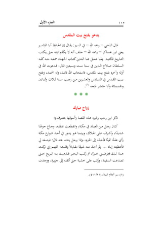 ‫اﻷول‬ ‫اﻟﺠﺰء‬ ١١٢
‫اﻟﻤﻘﺪس‬ ‫ﺑﻴﺖ‬ ‫ﺑﻔﺘﺢ‬ ‫ﻳﺪﻋﻮ‬
‫اﻟﺬﻫﱯ‬ ‫ﻗﺎل‬–‫اﷲ‬ ‫رﲪﻪ‬–‫ـﲑ‬‫ﺴ‬‫اﻟ‬ ‫ﰲ‬:‫ـﻢ‬‫ﺳ‬‫اﻟﻘﺎ‬ ‫ـﺎ‬‫ﺑ‬‫أ‬ ‫ـﺎﻓﻆ‬‫ﳊ‬‫ا‬ ‫إن‬ ‫ـﺎل‬‫ﻘ‬‫ﻳ‬
‫ـﺎﻛﺮ‬‫ـ‬‫ﺴ‬‫ﻋ‬ ‫ـﻦ‬‫ـ‬‫ﺑ‬‫ا‬ ‫ـﲏ‬‫ـ‬‫ﻌ‬‫ﻳ‬–‫اﷲ‬ ‫ـﻪ‬‫ـ‬‫ﲪ‬‫ر‬–‫ـﺐ‬‫ـ‬‫ﺘ‬‫ﻳﻜ‬ ‫ـﱴ‬‫ـ‬‫ﺣ‬ ‫ـﻪ‬‫ـ‬‫ﻨ‬‫اﺑ‬ ‫ـﻢ‬‫ـ‬‫ﻠ‬‫ﻳﻜ‬ ‫ﻻ‬ ‫ـﻪ‬‫ـ‬‫ﻧ‬‫أ‬ ‫ـﻒ‬‫ـ‬‫ﻠ‬‫ﺣ‬
‫ـﻪ‬‫ـ‬‫ـ‬‫ـ‬‫ﺒ‬‫ﻓﻜﺘ‬ ‫ﻳﺦ‬‫ر‬‫ـﺎ‬‫ـ‬‫ـ‬‫ـ‬‫ﺘ‬‫اﻟ‬.‫ـﻪ‬‫ـ‬‫ـ‬‫ـ‬‫ﻠ‬‫ﻛ‬‫ـﻪ‬‫ـ‬‫ـ‬‫ـ‬‫ﻨ‬‫ﻣ‬ ‫ـﻪ‬‫ـ‬‫ـ‬‫ـ‬‫ﻌ‬‫ﲰ‬ ‫ـﺎد‬‫ـ‬‫ـ‬‫ـ‬‫ﻬ‬‫اﳉ‬ ‫ـﺎب‬‫ـ‬‫ـ‬‫ـ‬‫ﺘ‬‫ﻛ‬‫ـﺪﻳﻦ‬‫ـ‬‫ـ‬‫ـ‬‫ﻟ‬‫ا‬ ‫ـﺎ‬‫ـ‬‫ـ‬‫ـ‬‫ﺑ‬‫ـﻞ ﻬ‬‫ـ‬‫ـ‬‫ﺎ ﻋﻤـ‬‫ـ‬‫ـ‬‫ـ‬‫ﳌـ‬
‫ـﺎل‬‫ـ‬‫ـ‬‫ﻗ‬ ‫ـﺒﻌﲔ‬‫ـ‬‫ـ‬‫ﺳ‬‫و‬ ‫ـﺖ‬‫ـ‬‫ـ‬‫ﺳ‬ ‫ـﻨﺔ‬‫ـ‬‫ـ‬‫ﺳ‬ ‫ﰲ‬ ‫ـﺪﻳﻦ‬‫ـ‬‫ـ‬‫ﻟ‬‫ا‬ ‫ـﻼح‬‫ـ‬‫ـ‬‫ﺻ‬ ‫ـﻠﻄﺎن‬‫ـ‬‫ـ‬‫ﺴ‬‫اﻟ‬:‫ﰲ‬ ‫اﷲ‬ ‫ـﺪﻋﻮت‬‫ـ‬‫ـ‬‫ﻓ‬
‫ﻓﺎﺳﺘﺠﺎب‬ ،‫اﳌﻘﺪس‬ ‫ﺑﻴﺖ‬ ‫ﺑﻔﺘﺢ‬ ‫وآﺧﺮﻩ‬ ‫ﻟﻪ‬‫و‬‫أ‬‫ـﺘﺢ‬‫ﻓ‬‫و‬ ،‫اﳊﻤﺪ‬ ‫ﻟﻪ‬‫و‬ ،‫ذﻟﻚ‬ ‫اﷲ‬
‫ـﺎﻧﲔ‬‫ـ‬‫ـ‬‫ـ‬‫ﲦ‬‫و‬ ‫ـﻼث‬‫ـ‬‫ـ‬‫ـ‬‫ﺛ‬ ‫ـﻨﺔ‬‫ـ‬‫ـ‬‫ـ‬‫ﺳ‬ ‫ـﺐ‬‫ـ‬‫ـ‬‫ـ‬‫ﺟ‬‫ر‬ ‫ـﻦ‬‫ـ‬‫ـ‬‫ـ‬‫ﻣ‬ ‫ﻳﻦ‬‫ﺮ‬‫ـ‬‫ـ‬‫ـ‬‫ـ‬‫ﺸ‬‫اﻟﻌ‬‫و‬ ‫ـﺎدس‬‫ـ‬‫ـ‬‫ـ‬‫ﺴ‬‫اﻟ‬ ‫ﰲ‬ ‫ـﺪس‬‫ـ‬‫ـ‬‫ـ‬‫ﻘ‬‫اﳌ‬ ‫ـﺖ‬‫ـ‬‫ـ‬‫ـ‬‫ﻴ‬‫ﺑ‬
‫ﻓﺘﺤﻪ‬ ‫ﺣﺎﺿﺮ‬ ‫أﻧﺎ‬‫و‬ ‫وﲬﺴﻤﺎﺋﺔ‬P
)
210F
١(
P.
* * *
‫ﻣﺒﺎرك‬ ‫زواج‬
‫اﻟﻘﺼﺔ‬ ‫ﻫﺬﻩ‬ ‫وﻏﲑﻩ‬ ‫رﺟﺐ‬ ‫اﺑﻦ‬ ‫ذﻛﺮ‬)‫ﺑﺘﺼﺮف‬ ‫أﺳﻮﻗﻬﺎ‬:(
‫ـﺎ‬‫ـ‬‫ـ‬ً‫ﺟﻮﻋ‬ ‫ـﺎع‬‫ـ‬‫ـ‬‫ﺟ‬‫و‬ ،‫ـﻪ‬‫ـ‬‫ـ‬‫ﺘ‬‫ﻧﻔﻘ‬ ‫ـﺖ‬‫ـ‬‫ـ‬‫ﻌ‬‫اﻧﻘﻄ‬‫و‬ ،‫ـﺔ‬‫ـ‬‫ـ‬‫ﻜ‬‫ﻣ‬ ‫ﰲ‬ ‫ـﺎد‬‫ـ‬‫ـ‬‫ﺒ‬‫اﻟﻌ‬ ‫ـﻦ‬‫ـ‬‫ـ‬‫ﻣ‬ ‫ـﻞ‬‫ـ‬‫ـ‬‫ﺟ‬‫ر‬ ‫ـﺎن‬‫ـ‬‫ـ‬‫ﻛ‬
‫ـﺎ‬‫ـ‬‫ﻤ‬‫وﺑﻴﻨ‬ ،‫ـﻼك‬‫ـ‬‫ﳍ‬‫ا‬ ‫ـﻰ‬‫ـ‬‫ﻠ‬‫ﻋ‬ ‫ـﺮف‬‫ـ‬‫ﺷ‬‫أ‬‫و‬ ،‫ا‬ً‫ـﺪﻳﺪ‬‫ـ‬‫ﺷ‬‫ـﺔ‬‫ـ‬‫ﻜ‬‫ﻣ‬ ‫ع‬‫ار‬‫ﻮ‬‫ـ‬‫ـ‬‫ﺷ‬ ‫ـﺪ‬‫ـ‬‫ﺣ‬‫أ‬ ‫ﰲ‬ ‫ـﺪور‬‫ـ‬‫ﻳ‬ ‫ـﻮ‬‫ـ‬‫ﻫ‬
‫ﻗﺎل‬ ‫ﻋﻨﻪ‬ ‫ﻳﻨﺸﺪ‬ ‫ﺑﺮﺟﻞ‬ ‫وإذا‬ ،‫اﳊﺮم‬ ‫إﱃ‬ ‫ﻓﺄﺧﺬﻩ‬ ‫ﺎ‬ً‫ﲦﻴﻨ‬ ‫ا‬ً‫ﻋﻘﺪ‬ ‫أى‬‫ر‬:‫ﱄ‬ ‫ﻓﻮﺻﻔﻪ‬
‫ـﺎﻩ‬‫ـ‬‫ـ‬‫ﻳ‬‫إ‬ ‫ـﻪ‬‫ـ‬‫ـ‬‫ﺘ‬‫ﻓﺄﻋﻄﻴ‬...‫ـﺖ‬‫ـ‬‫ـ‬‫ﻠ‬‫وﻗ‬ ً‫ﻼ‬‫ـﺎﺑ‬‫ـ‬‫ـ‬‫ﻘ‬‫ﻣ‬ ‫ﺎ‬ً‫ـﻴﺌ‬‫ـ‬‫ـ‬‫ﺷ‬ ‫ـﻪ‬‫ـ‬‫ـ‬‫ﻨ‬‫ﻣ‬ ‫ـﺬ‬‫ـ‬‫ـ‬‫ﺧ‬‫آ‬ ‫وﱂ‬:‫ـﺖ‬‫ـ‬‫ـ‬‫ﻛ‬‫ﺗﺮ‬ ‫إﱐ‬ ‫ـﻢ‬‫ـ‬‫ـ‬‫ﻬ‬‫اﻟﻠ‬
‫ـﱴ‬‫ـ‬‫ـ‬‫ـ‬‫ـ‬‫ﺣ‬ ‫ﻳﺢ‬‫ﺮ‬‫ـ‬‫ـ‬‫ـ‬‫ـ‬‫ـ‬‫ﻟ‬‫ا‬ ‫ـﻪ‬‫ـ‬‫ـ‬‫ـ‬‫ـ‬‫ﺑ‬ ‫ـﺬﻫﺒﺖ‬‫ـ‬‫ـ‬‫ـ‬‫ـ‬‫ﻓ‬ ‫ـﺮ‬‫ـ‬‫ـ‬‫ـ‬‫ـ‬‫ﺤ‬‫اﻟﺒ‬ ‫ـﺐ‬‫ـ‬‫ـ‬‫ـ‬‫ـ‬‫ﻛ‬‫ر‬ ‫ﰒ‬ ،‫ا‬ً‫ـﲑ‬‫ـ‬‫ـ‬‫ـ‬‫ـ‬‫ﺧ‬ ‫ـﲏ‬‫ـ‬‫ـ‬‫ـ‬‫ـ‬‫ﺿ‬‫ﻓﻌﻮ‬ ‫ـﻚ‬‫ـ‬‫ـ‬‫ـ‬‫ـ‬‫ﻟ‬ ‫ـﺬا‬‫ـ‬‫ـ‬‫ـ‬‫ـ‬‫ﻫ‬
‫ـﺮ‬‫ﻳ‬‫ﺰ‬‫ﺟ‬ ‫إﱃ‬ ‫ـﻪ‬‫ﺘ‬‫أﻟﻘ‬ ‫ـﱴ‬‫ﺣ‬ ‫ـﺒﺔ‬‫ﺸ‬‫ﺧ‬ ‫ـﻰ‬‫ﻠ‬‫ﻋ‬ ‫ﻛﺐ‬‫ور‬ ،‫اﻟﺴﻔﻴﻨﺔ‬ ‫ﺗﺼﺪﻋﺖ‬‫ـﺪت‬‫ﺟ‬‫وو‬ ،‫ة‬
)١(‫اﻟﻨﺒﻼء‬ ‫أﻋﻼم‬ ‫ﺳﲑ‬)٢١/٤١١.(
 