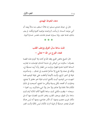 ‫اﻷول‬ ‫اﻟﺠﺰء‬ ١١٨
‫اﻟﻬﻨﺪي‬ ‫اﻟﺨﻴﺎط‬ ‫دﻋﺎء‬
‫ـﻠﻢ‬‫ﺴ‬‫ﻣ‬ ‫ـﺪي‬‫ﻨ‬‫ﻫ‬ ‫ـﺎط‬‫ﻴ‬‫ﺧ‬ ‫ﱄ‬ ‫ﻗﺎل‬:‫أن‬ ‫ـﺪ‬‫ﻌ‬‫وﺑ‬ ً‫ﻻ‬‫ـﺎ‬‫ﻣ‬ ‫ـﻪ‬‫ﻨ‬‫ﻣ‬ ‫ـﺘﻠﻒ‬‫ﺳ‬‫ا‬ ‫ـﺎ‬ً‫ﻧ‬‫ﻓﻼ‬ ‫إن‬
‫ـﻒ‬‫ـ‬‫ـ‬‫ـ‬‫ﻳ‬ ‫ﱂ‬ ‫ـﻪ‬‫ـ‬‫ـ‬‫ـ‬‫ﻨ‬‫ﻟﻜ‬‫و‬ ‫ـﲑة‬‫ـ‬‫ـ‬‫ـ‬‫ﺜ‬‫ﻛ‬‫ـﺪ‬‫ـ‬‫ـ‬‫ـ‬‫ﻴ‬‫اﻋ‬‫ﻮ‬‫ﻣ‬ ‫ـﺪﻩ‬‫ـ‬‫ـ‬‫ـ‬‫ﻋ‬‫ا‬‫و‬ ‫ﰒ‬ ،‫ـﺄت‬‫ـ‬‫ـ‬‫ـ‬‫ﻳ‬ ‫ﱂ‬ ‫ـﺪاد‬‫ـ‬‫ـ‬‫ـ‬‫ﺴ‬‫اﻟ‬ ‫ـﺪ‬‫ـ‬‫ـ‬‫ـ‬‫ﻋ‬‫ﻣﻮ‬ ‫ـﻰ‬‫ـ‬‫ـ‬‫ـ‬‫ﺗ‬‫أ‬
‫ﻓﺪﻋﺎ‬ ،‫ﺑﺬﻟﻚ‬‫ﻋﻠﻴﻪ‬.‫ﻛﺒﲑة‬‫ﺧﺴﺎرة‬ ‫ﻓﺨﺴﺮ‬ ،‫ﲝﺎدث‬ ‫ﺗﺼﺪم‬ ‫ﺗﻪ‬‫ر‬‫ﺑﺴﻴﺎ‬ ‫وإذا‬.
* * *
‫اﻟﻘﻠﺐ‬ ‫ووﺟﻒ‬ ‫اﻟﻌﺮق‬ ‫ﺳﺎل‬ ‫ﺳﺎﻋﺔ‬ ‫ﺛﻠﺚ‬
‫اﷲ‬ ‫ﻣﻦ‬ ‫اﻟﻔﺮج‬ ‫ﻓﺠﺎء‬–‫ﺗﻌﺎﻟﻰ‬-
‫ﻛﺘﺎﺑﻪ‬‫ﰲ‬ ‫اﷲ‬ ‫وﻓﻘﻪ‬ ‫اﻟﻘﺮﱐ‬ ‫ﻋﺎﺋﺾ‬ ‫اﻟﺸﻴﺦ‬ ‫ﻗﺎل‬)‫ﲢﺰن‬ ‫ﻻ‬(‫ـﺔ‬‫ﺼ‬‫اﻟﻘ‬ ‫ﻫﺬﻩ‬
‫ـﺮف‬‫ـ‬‫ﺼ‬‫ﺑﺘ‬:‫ـﺎرب‬‫ـ‬‫ﻘ‬‫ﻳ‬ ‫ـﺎ‬‫ـ‬‫ﻣ‬ ‫ـﻠﺖ‬‫ـ‬‫ﺻ‬‫ﻓﻮ‬ ،‫ـﺪﻣﺎم‬‫ـ‬‫ﻟ‬‫ا‬ ‫ـﺔ‬‫ـ‬‫ﻨ‬‫ﻣﺪﻳ‬ ‫إﱃ‬ ‫ـﺎض‬‫ـ‬‫ﻳ‬‫ﺮ‬‫اﻟ‬ ‫ـﻦ‬‫ـ‬‫ﻣ‬ ‫ـﺎﻓﺮت‬‫ـ‬‫ﺳ‬
‫ـ‬‫ـ‬‫ـ‬‫ﻬ‬‫ﻇ‬ ‫ـﺮة‬‫ـ‬‫ـ‬‫ﺸ‬‫ﻋ‬ ‫ـﺔ‬‫ـ‬‫ـ‬‫ﻴ‬‫اﻟﺜﺎﻧ‬ ‫ـﺎﻋﺔ‬‫ـ‬‫ـ‬‫ﺴ‬‫اﻟ‬،‫ﱄ‬ ‫ﺎ‬ً‫ﻘ‬‫ـﺪﻳ‬‫ـ‬‫ـ‬‫ﺻ‬ ‫ـﺪ‬‫ـ‬‫ـ‬‫ﻳ‬‫ر‬‫أ‬ ‫ـﺎ‬‫ـ‬‫ـ‬‫ﻧ‬‫أ‬‫و‬ ‫ـﺎر‬‫ـ‬‫ـ‬‫ﻄ‬‫اﳌ‬ ‫ـﻦ‬‫ـ‬‫ـ‬‫ﻣ‬ ‫ـﺖ‬‫ـ‬‫ـ‬‫ﻟ‬‫ﺰ‬‫وﻧ‬ ،‫ا‬ً‫ﺮ‬
‫وﻻ‬ ‫ـﻪ‬‫ﻠ‬‫ﻋﻤ‬ ‫ﰲ‬ ‫ﻟﻜﻨﻪ‬‫و‬‫ـﺪق‬‫ﻨ‬‫ﻓ‬ ‫إﱃ‬ ‫ـﺬﻫﺒﺖ‬‫ﻓ‬ ‫ا‬ً‫ـﺄﺧﺮ‬‫ﺘ‬‫ﻣ‬ ‫إﻻ‬ ‫ج‬‫ـﺮ‬‫ﳜ‬...‫ـﺘﺄﺟﺮت‬‫ﺳ‬‫ا‬‫و‬
‫ـﺎ‬‫ﻤ‬‫ﻓﻠ‬ ‫ـﻮء‬‫ﺿ‬‫اﻟﻮ‬ ‫ـﺔ‬‫ﻓ‬‫ﻏﺮ‬ ‫ـﻲ‬‫ﻠ‬‫ﻋ‬ ‫ـﺖ‬‫ﻘ‬‫أﻏﻠ‬‫و‬ ‫ـﺄ‬‫ﺿ‬‫ﻷﺗﻮ‬ ‫ـﺖ‬‫ﻴ‬‫أﺗ‬‫و‬ ،‫اﺑﻊ‬‫ﺮ‬‫اﻟ‬ ‫اﻟﺪور‬ ‫ﰲ‬ ‫ﻓﺔ‬‫ﺮ‬‫ﻏ‬
،‫ـﺘﺢ‬‫ـ‬‫ـ‬‫ـ‬‫ﻔ‬‫ﻳ‬ ‫ﻻ‬ ‫ـﻖ‬‫ـ‬‫ـ‬‫ـ‬‫ﻠ‬‫ﻣﻐ‬ ‫ـﻮ‬‫ـ‬‫ـ‬‫ـ‬‫ﻫ‬ ‫ـﺈذا‬‫ـ‬‫ـ‬‫ـ‬‫ﻓ‬ ‫ـﺎب‬‫ـ‬‫ـ‬‫ـ‬‫ﺒ‬‫اﻟ‬ ‫ـﺘﺢ‬‫ـ‬‫ـ‬‫ـ‬‫ﻓ‬‫ﻷ‬ ‫ـﺖ‬‫ـ‬‫ـ‬‫ـ‬‫ﻴ‬‫أﺗ‬ ‫ـﻮء‬‫ـ‬‫ـ‬‫ـ‬‫ﺿ‬‫اﻟﻮ‬ ‫ـﻦ‬‫ـ‬‫ـ‬‫ـ‬‫ﻣ‬ ‫ـﺖ‬‫ـ‬‫ـ‬‫ـ‬‫ﻴ‬‫اﻧﺘﻬ‬
‫ـﺎ‬‫ـ‬‫ﻣ‬ ‫ـﻦ‬‫ـ‬‫ﻜ‬‫ﻟ‬‫و‬ ‫ـﻴﻠﺔ‬‫ـ‬‫ﺳ‬‫و‬ ‫ـﻞ‬‫ـ‬‫ﻜ‬‫ﺑ‬ ‫ـﻪ‬‫ـ‬‫ﺤ‬‫أﻓﺘ‬ ‫أن‬ ‫ـﺖ‬‫ـ‬‫ﻟ‬‫و‬‫وﺣﺎ‬‫ـﻚ‬‫ـ‬‫ﻟ‬‫ذ‬ ‫ﰲ‬ ‫ـﺒﺤﺖ‬‫ـ‬‫ﺻ‬‫أ‬ ،‫ـﺘﺢ‬‫ـ‬‫ﻔ‬‫اﻧ‬
‫ـﺰة‬‫ـ‬‫ﻌ‬‫اﻟ‬ ‫رب‬ ‫ـﺬﻛﺮت‬‫ـ‬‫ﺘ‬‫ﻓ‬ ‫ـﻲء‬‫ـ‬‫ﺷ‬ ‫وﻻ‬ ‫ـﺎر‬‫ـ‬‫ﺟ‬ ‫وﻻ‬ ‫ـﺎﺗﻒ‬‫ـ‬‫ﻫ‬ ‫وﻻ‬ ‫ـﺬة‬‫ـ‬‫ﻓ‬‫ﻧﺎ‬ ‫ـﻼ‬‫ـ‬‫ﻓ‬ ‫ـﺎن‬‫ـ‬‫ﻜ‬‫اﳌ‬–
‫ـﺒﺤﺎﻧﻪ‬‫ـ‬‫ـ‬‫ﺳ‬–‫ـﺚ‬‫ـ‬‫ـ‬‫ﻠ‬‫ﺛ‬ ‫ـﺎم‬‫ـ‬‫ـ‬‫ﻳ‬‫أ‬ ‫ـﺔ‬‫ـ‬‫ـ‬‫ﺛ‬‫ﺛﻼ‬ ‫ـﺎ‬‫ـ‬‫ـ‬�‫ﻛﺄ‬‫ـﺎ‬‫ـ‬‫ـ‬‫ﻬ‬‫ﻟﻜﻨ‬ ‫ـﺎﻋﺔ‬‫ـ‬‫ـ‬‫ﺳ‬ ‫ـﺚ‬‫ـ‬‫ـ‬‫ﻠ‬‫ﺛ‬ ‫ـﺎﱐ‬‫ـ‬‫ـ‬‫ﻜ‬‫ﻣ‬ ‫ـﺖ‬‫ـ‬‫ـ‬‫ﻔ‬‫وﻗ‬
‫ﰲ‬ ‫ـﻪ‬‫ﻧ‬‫أ‬ ‫ـﺎ‬‫ﻬ‬‫ﻣﻨ‬ ‫ـﺎﻳﺎ‬‫ﻀ‬‫ﻟﻘ‬ ،‫ـﻢ‬‫ﺴ‬‫اﳉ‬ ‫ـﺰ‬‫ﺘ‬‫اﻫ‬‫و‬ ،‫ـﺐ‬‫ﻠ‬‫اﻟﻘ‬ ‫ـﻒ‬‫ﺟ‬‫ور‬ ،‫اﻟﻌﺮق‬ ‫ﺳﺎل‬ ‫ﺳﺎﻋﺔ‬
‫ـﺎ‬‫ﻬ‬‫وﻣﻨ‬ ‫ـﺐ‬‫ﻴ‬‫ﻋﺠ‬ ‫ـﺐ‬‫ﻳ‬‫ﺮ‬‫ﻏ‬ ‫ﻣﻜﺎن‬:‫ـﺎك‬‫ﻨ‬‫ﻫ‬ ‫ـﻴﺲ‬‫ﻟ‬ ‫ـﻪ‬‫ﻧ‬‫أ‬ ‫ـﺎ‬‫ﻬ‬‫وﻣﻨ‬ ،‫ـﺎﺟﺊ‬‫ﻔ‬‫ﻣ‬ ‫ـﺮ‬‫ﻣ‬‫اﻷ‬ ‫أن‬
‫اﺗ‬‫ـﱪ‬‫ـ‬‫ـ‬‫ﻌ‬‫اﻟ‬ ‫ـﺖ‬‫ـ‬‫ـ‬‫ﺗ‬‫أ‬‫و‬ ‫ـﺎ‬‫ـ‬‫ـ‬ً‫ﻘ‬‫ﻻﺋ‬ ‫ـﻴﺲ‬‫ـ‬‫ـ‬‫ﻟ‬ ‫ـﺎن‬‫ـ‬‫ـ‬‫ﻜ‬‫اﳌ‬ ‫إن‬ ‫ﰒ‬ ‫ـﺎ‬‫ـ‬‫ـ‬ً‫ﻳﺒ‬‫ﺮ‬‫ﻗ‬ ‫أو‬ ‫ﺎ‬ً‫ﻘ‬‫ـﺪﻳ‬‫ـ‬‫ـ‬‫ﺻ‬ ‫ـﱪ‬‫ـ‬‫ـ‬‫ﺨ‬‫ﻓﻴ‬ ‫ـﺎل‬‫ـ‬‫ـ‬‫ﺼ‬
 