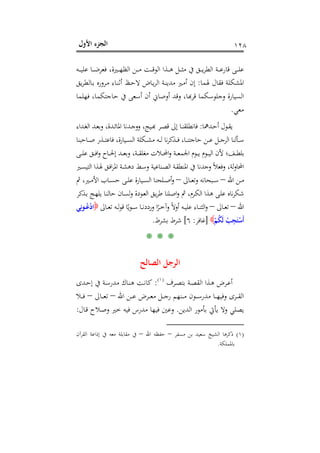 ‫اﻷول‬ ‫اﻟﺠﺰء‬ ١٢٨
‫ـﻪ‬‫ـ‬‫ـ‬‫ـ‬‫ﻴ‬‫ﻋﻠ‬ ‫ـﺎ‬‫ـ‬‫ـ‬‫ـ‬‫ﺿ‬‫ﻓﻌﺮ‬ ،‫ـﲑة‬‫ـ‬‫ـ‬‫ـ‬‫ﻬ‬‫اﻟﻈ‬ ‫ـﻦ‬‫ـ‬‫ـ‬‫ـ‬‫ﻣ‬ ‫ـﺖ‬‫ـ‬‫ـ‬‫ـ‬‫ﻗ‬‫اﻟﻮ‬ ‫ـﺬا‬‫ـ‬‫ـ‬‫ـ‬‫ﻫ‬ ‫ـﻞ‬‫ـ‬‫ـ‬‫ـ‬‫ﺜ‬‫ﻣ‬ ‫ﰲ‬ ‫ـﻖ‬‫ـ‬‫ـ‬‫ـ‬‫ﻳ‬‫ﺮ‬‫اﻟﻄ‬ ‫ـﺔ‬‫ـ‬‫ـ‬‫ـ‬‫ﻋ‬‫ﻗﺎر‬ ‫ـﻰ‬‫ـ‬‫ـ‬‫ـ‬‫ﻠ‬‫ﻋ‬
‫ﳍﻤﺎ‬ ‫ﻓﻘﺎل‬ ‫اﳌﺸﻜﻠﺔ‬:‫ـﺎﻟﻄ‬‫ﺑ‬ ‫ـﺮورﻩ‬‫ﻣ‬ ‫ـﺎء‬‫ﻨ‬‫أﺛ‬ ‫ـﻆ‬‫ﺣ‬‫ﻻ‬ ‫ـﺎض‬‫ﻳ‬‫ﺮ‬‫اﻟ‬ ‫ـﺔ‬‫ﻨ‬‫ﻣﺪﻳ‬ ‫ـﲑ‬‫ﻣ‬‫أ‬ ‫إن‬‫ﻳﻖ‬‫ﺮ‬
‫ﻓﻬﻠﻤﺎ‬ ،‫ﺣﺎﺟﺘﻜﻤﺎ‬ ‫ﰲ‬ ‫أﺳﻌﻰ‬ ‫أن‬ ‫أوﺻﺎﱐ‬ ‫وﻗﺪ‬ ،‫ﻟﺴﻴﺎرة وﺟﻠﻮﺳﻜﻤﺎ ﻗﺮﻬﺑﺎ‬
‫ﻣﻌﻲ‬.
‫ـﺪﳘﺎ‬‫ـ‬‫ﺣ‬‫أ‬ ‫ـﻮل‬‫ـ‬‫ﻘ‬‫ﻳ‬:‫ـﺪاء‬‫ـ‬‫ﻐ‬‫اﻟ‬ ‫ـﺪ‬‫ـ‬‫ﻌ‬‫ﺑ‬‫و‬ ،‫ـﺪة‬‫ـ‬‫ﺋ‬‫اﳌﺎ‬ ‫ـﺪﻧﺎ‬‫ـ‬‫ﺟ‬‫وو‬ ،‫ـﻴﺞ‬‫ـ‬‫ﺑ‬‫ـﺮ ﻬ‬‫ﺎ إﱃ ﻗﺼـ‬‫ـ‬‫ﺎﻧﻄﻠﻘﻨـ‬
‫ـﺎﺣﺒﻨﺎ‬‫ـ‬‫ـ‬‫ﺻ‬ ‫ـﺬر‬‫ـ‬‫ـ‬‫ﺘ‬‫ﻓﺎﻋ‬ ،‫ـﻴﺎرة‬‫ـ‬‫ـ‬‫ﺴ‬‫اﻟ‬ ‫ـﻜﻠﺔ‬‫ـ‬‫ـ‬‫ﺸ‬‫ﻣ‬ ‫ـﻪ‬‫ـ‬‫ـ‬‫ﻟ‬ ‫ﻧﺎ‬‫ﺮ‬‫ـﺬﻛ‬‫ـ‬‫ـ‬‫ﻓ‬ ،‫ـﺎ‬‫ـ‬‫ـ‬‫ﻨ‬‫ﺣﺎﺟﺘ‬ ‫ـﻦ‬‫ـ‬‫ـ‬‫ﻋ‬ ‫ـﻞ‬‫ـ‬‫ـ‬‫ﺟ‬‫اﻟﺮ‬ ‫ـﺄﻟﻨﺎ‬‫ـ‬‫ـ‬‫ﺳ‬
‫ﻋ‬ ‫ـﻖ‬‫ـ‬‫ـ‬‫ﻓ‬‫ا‬‫و‬ ‫ـﺎح‬‫ـ‬‫ـ‬‫ﳊ‬‫إ‬ ‫ـﺪ‬‫ـ‬‫ـ‬‫ﻌ‬‫ﺑ‬‫و‬ ،‫ـﺔ‬‫ـ‬‫ـ‬‫ﻘ‬‫ﻣﻐﻠ‬ ‫ـﻼت‬‫ـ‬‫ـ‬‫ﶈ‬‫ا‬‫و‬ ‫ـﺔ‬‫ـ‬‫ـ‬‫ﻌ‬‫اﳉﻤ‬ ‫ـﻮم‬‫ـ‬‫ـ‬‫ﻳ‬ ‫ـﻮم‬‫ـ‬‫ـ‬‫ﻴ‬‫اﻟ‬ ‫ﻷن‬ ‫ـﻒ؛‬‫ـ‬‫ـ‬‫ﻄ‬‫ﺑﻠ‬‫ـﻰ‬‫ـ‬‫ـ‬‫ﻠ‬
‫ـﲑ‬‫ﺴ‬‫اﻟﺘﻴ‬ ‫ـﺬا‬‫ﳍ‬ ‫ـﻖ‬‫ﻓ‬‫ا‬‫ﺮ‬‫اﳌ‬ ‫ـﺔ‬‫ﺸ‬‫دﻫ‬ ‫ـﻂ‬‫ﺳ‬‫و‬ ‫ـﻨﺎﻋﻴﺔ‬‫ﺼ‬‫اﻟ‬ ‫ـﺔ‬‫ﻘ‬‫اﳌﻨﻄ‬ ‫ﰲ‬ ‫وﺟﺪﻧﺎ‬ ً‫ﻼ‬‫وﻓﻌ‬ ،‫ﻟﺔ‬‫و‬‫اﶈﺎ‬
‫اﷲ‬ ‫ـﻦ‬‫ـ‬‫ـ‬‫ﻣ‬–‫ـﺎﱃ‬‫ـ‬‫ـ‬‫ﻌ‬‫ﺗ‬‫و‬ ‫ـﺒﺤﺎﻧﻪ‬‫ـ‬‫ـ‬‫ﺳ‬–‫ﰒ‬ ،‫ـﲑ‬‫ـ‬‫ـ‬‫ﻣ‬‫اﻷ‬ ‫ـﺎب‬‫ـ‬‫ـ‬‫ﺴ‬‫ﺣ‬ ‫ـﻰ‬‫ـ‬‫ـ‬‫ﻠ‬‫ﻋ‬ ‫ـﻴﺎرة‬‫ـ‬‫ـ‬‫ﺴ‬‫اﻟ‬ ‫ـﻠﺤﻨﺎ‬‫ـ‬‫ـ‬‫ﺻ‬‫أ‬‫و‬
‫ـﺬﻛﺮ‬‫ﺑ‬ ‫ـﺞ‬‫ﻬ‬‫ﻳﻠ‬ ‫ـﺎ‬‫ﻨ‬‫ﺣﺎﻟ‬ ‫ـﺎن‬‫ﺴ‬‫ﻟ‬‫و‬ ‫ـﻮدة‬‫ﻌ‬‫اﻟ‬ ‫ـﻖ‬‫ﻳ‬‫ﺮ‬‫ﻃ‬ ‫ـﻠﻨﺎ‬‫ﺻ‬‫ا‬‫و‬ ‫ﰒ‬ ،‫ـﺮم‬‫ﻜ‬‫اﻟ‬ ‫ـﺬا‬‫ﻫ‬ ‫ـﻰ‬‫ﻠ‬‫ﻋ‬ ‫ﻧﺎﻩ‬‫ﺮ‬‫ﺷﻜ‬
‫اﷲ‬–‫ـﺎﱃ‬‫ـ‬‫ﻌ‬‫ﺗ‬–ً‫ﻳ‬‫ﻮ‬‫ـ‬‫ـ‬‫ـ‬‫ﺳ‬ ‫ـﺎ‬‫ـ‬‫ـ‬‫ﻧ‬‫وردد‬ ‫ا‬ً‫ـﺮ‬‫ـ‬‫ـ‬‫ﺧ‬‫وآ‬ ً‫ﻻ‬‫أو‬ ‫ـﻪ‬‫ـ‬‫ـ‬‫ﻴ‬‫ﻋﻠ‬ ‫ـﺎء‬‫ـ‬‫ـ‬‫ﻨ‬‫اﻟﺜ‬‫و‬‫ـﺎﱃ‬‫ـ‬‫ﻌ‬‫ﺗ‬ ‫ـﻪ‬‫ـ‬‫ـ‬‫ﻟ‬‫ﻮ‬‫ﻗ‬ ‫ﺎ‬‫ﻲ‬ِ‫ﻧ‬‫ﻮ‬‫ـ‬‫ـ‬‫ـ‬ُ‫ﻋ‬ْ‫د‬‫ا‬
ْ‫ﻢ‬ُ‫ﻜ‬َ‫ﻟ‬ ْ‫ﺐ‬ِ‫ﺠ‬َ‫ﺘ‬ْ‫َﺳ‬‫أ‬]‫ﻏﺎﻓﺮ‬:٦[‫ﺑﺸﺮط‬ ‫ﺷﺮط‬.
* * *
‫اﻟﺼﺎﻟﺢ‬ ‫اﻟﺮﺟﻞ‬
‫ـﺮف‬‫ـ‬‫ﺼ‬‫ﺑﺘ‬ ‫ـﺔ‬‫ـ‬‫ﺼ‬‫اﻟﻘ‬ ‫ـﺬا‬‫ـ‬‫ﻫ‬ ‫ـﺮض‬‫ـ‬‫ﻋ‬‫أ‬P
)
222F
١(
P:‫ـﺪى‬‫ـ‬‫ﺣ‬‫إ‬ ‫ﰲ‬ ‫ـﺔ‬‫ـ‬‫ﺳ‬‫ﻣﺪر‬ ‫ـﺎك‬‫ـ‬‫ﻨ‬‫ﻫ‬ ‫ـﺖ‬‫ـ‬‫ﻧ‬‫ﻛﺎ‬
‫اﷲ‬ ‫ـﻦ‬‫ـ‬‫ـ‬‫ـ‬‫ﻋ‬ ‫ـﺮض‬‫ـ‬‫ـ‬‫ـ‬‫ﻌ‬‫ﻣ‬ ‫ـﻞ‬‫ـ‬‫ـ‬‫ـ‬‫ﺟ‬‫ر‬ ‫ـﻨﻬﻢ‬‫ـ‬‫ـ‬‫ـ‬‫ﻣ‬ ‫ـﻮن‬‫ـ‬‫ـ‬‫ـ‬‫ﺳ‬‫ﻣﺪر‬ ‫ـﺎ‬‫ـ‬‫ـ‬‫ـ‬‫ﻬ‬‫وﻓﻴ‬ ‫ـﺮى‬‫ـ‬‫ـ‬‫ـ‬‫ﻘ‬‫اﻟ‬–‫ـﺎﱃ‬‫ـ‬‫ـ‬‫ـ‬‫ﻌ‬‫ﺗ‬–‫ـﻼ‬‫ـ‬‫ـ‬‫ـ‬‫ﻓ‬
‫اﻟﺪﻳﻦ‬ ‫ﺑﺄﻣﻮر‬ ‫ﻳﺄﰐ‬ ‫وﻻ‬ ‫ﻳﺼﻠﻲ‬.‫ـﺎل‬‫ﻗ‬ ‫ـﻼح‬‫ﺻ‬‫و‬ ‫ﺧﲑ‬ ‫ﻓﻴﻪ‬ ‫ﻣﺪرس‬ ‫ﻓﻴﻬﺎ‬ ‫وﻋﲔ‬:
)١(‫ﻣﺴﻔﺮ‬ ‫ﺑﻦ‬ ‫ﺳﻌﻴﺪ‬ ‫اﻟﺸﻴﺦ‬ ‫ذﻛﺮﻫﺎ‬–‫اﷲ‬ ‫ﺣﻔﻈﻪ‬–‫اﻟﻘﺮآن‬ ‫إذاﻋﺔ‬ ‫ﰲ‬ ‫ﻣﻌﻪ‬ ‫ﻣﻘﺎﺑﻠﺔ‬ ‫ﰲ‬
‫ﺑﺎﳌﻤﻠﻜﺔ‬.
 