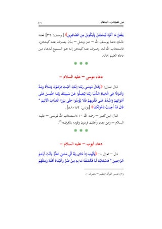 ‫اﻟﺪﻋﺎء‬ ‫ﻋﺠﺎﺋﺐ‬ ‫ﻣﻦ‬٤١
َ‫ﻳﻦ‬ِ‫ﺮ‬ِ‫ـﺎﻏ‬‫ﱠ‬‫ﺼ‬‫اﻟ‬ َ‫ـﻦ‬ِ‫ﻣ‬ ْ‫ﻦ‬َ‫ﻧ‬‫ﻮ‬ُ‫ﻜ‬َ‫َﻴ‬‫ﻟ‬َ‫و‬ ‫ﱠ‬‫ﻦ‬َ‫ﻨ‬َ‫ﺠ‬ْ‫ﺴ‬ُ‫َﻴ‬‫ﻟ‬ ُ‫ﻩ‬ُ‫ﺮ‬ُ‫َﻣ‬‫آ‬ ‫ﺎ‬َ‫ﻣ‬ ْ‫ﻞ‬َ‫ﻌ‬ْ‫ﻔ‬َ‫ـ‬‫ﻳ‬]‫ـﻒ‬‫ﺳ‬‫ﻳﻮ‬:٣٢[‫ـﺪ‬‫ﻨ‬‫ﻓﻌ‬
‫اﷲ‬ ‫ـﻒ‬‫ـ‬‫ـ‬‫ـ‬‫ـ‬‫ﺳ‬‫ﻳﻮ‬ ‫ـﺎ‬‫ـ‬‫ـ‬‫ـ‬‫ـ‬‫ﻋ‬‫د‬ ‫ـﻚ‬‫ـ‬‫ـ‬‫ـ‬‫ـ‬‫ﻟ‬‫ذ‬–‫ـﻞ‬‫ـ‬‫ـ‬‫ـ‬‫ـ‬‫ﺟ‬‫و‬ ‫ـﺰ‬‫ـ‬‫ـ‬‫ـ‬‫ـ‬‫ﻋ‬–،‫ـﺪﻫﻦ‬‫ـ‬‫ـ‬‫ـ‬‫ـ‬‫ﻴ‬‫ﻛ‬‫ـﻪ‬‫ـ‬‫ـ‬‫ـ‬‫ـ‬‫ﻨ‬‫ﻋ‬ ‫ـﺮف‬‫ـ‬‫ـ‬‫ـ‬‫ـ‬‫ﺼ‬‫ﻳ‬ ‫ـﺄن‬‫ـ‬‫ـ‬‫ـ‬‫ـ‬‫ﺑ‬
‫ـﻦ‬‫ـ‬‫ـ‬‫ﻣ‬ ‫ـﺪﻋﺎء‬‫ـ‬‫ـ‬‫ﻟ‬ ‫ـﻤﻴﻊ‬‫ـ‬‫ـ‬‫ﺴ‬‫اﻟ‬ ‫ـﻮ‬‫ـ‬‫ـ‬‫ﻫ‬ ‫ـﻪ‬‫ـ‬‫ـ‬‫ﻧ‬‫إ‬ ‫ـﺪﻫﻦ‬‫ـ‬‫ـ‬‫ﻴ‬‫ﻛ‬‫ـﻪ‬‫ـ‬‫ـ‬‫ﻨ‬‫ﻋ‬ ‫ـﺮف‬‫ـ‬‫ـ‬‫ﺻ‬‫و‬ ،‫ـﻪ‬‫ـ‬‫ـ‬‫ﻟ‬ ‫اﷲ‬ ‫ـﺘﺠﺎب‬‫ـ‬‫ـ‬‫ﺳ‬‫ﻓﺎ‬
‫ﲝﺎﻟﻪ‬ ‫اﻟﻌﻠﻴﻢ‬ ‫دﻋﺎﻩ‬.
* * *
‫ﻣﻮﺳﻰ‬ ‫دﻋﺎء‬–‫اﻟﺴﻼم‬ ‫ﻋﻠﻴﻪ‬-
‫ـﺎﱃ‬‫ـ‬‫ـ‬‫ﻌ‬‫ﺗ‬ ‫ـﺎل‬‫ـ‬‫ـ‬‫ﻗ‬:ً‫ﺔ‬‫ـ‬‫ـ‬‫ـ‬َ‫ﻳﻨ‬ِ‫ز‬ ُ‫َﻩ‬َ‫ـﻸ‬‫ـ‬‫ـ‬َ‫ﻣ‬َ‫و‬ َ‫ن‬ْ‫ـﻮ‬‫ـ‬‫ـ‬َ‫ﻋ‬ْ‫ﺮ‬ِ‫ﻓ‬ َ‫ـﺖ‬‫ـ‬‫ـ‬ْ‫ﻴ‬َ‫ـ‬‫ﺗ‬َ‫آ‬ َ‫ـﻚ‬‫ـ‬‫ـ‬‫ﱠ‬‫ﻧ‬ِ‫إ‬ ‫ـﺎ‬‫ـ‬‫ـ‬َ‫ﻨ‬‫ﱠ‬‫ـ‬‫ﺑ‬َ‫ر‬ ‫ـﻰ‬‫ـ‬‫ـ‬َ‫ﻮﺳ‬ُ‫ﻣ‬ َ‫ـﺎل‬‫ـ‬‫ـ‬َ‫ﻗ‬َ‫و‬
‫ـ‬‫ـ‬َ‫ﺳ‬ ْ‫ـﻦ‬‫ـ‬َ‫ﻋ‬ ‫ﻮا‬‫ﱡ‬‫ﻠ‬‫ـ‬‫ـ‬ِ‫ﻀ‬ُ‫ﻴ‬ِ‫ﻟ‬ ‫ـﺎ‬‫ـ‬َ‫ﻨ‬‫ﱠ‬‫ـ‬‫ﺑ‬َ‫ر‬ ‫ﺎ‬َ‫ﻴ‬ْ‫ـ‬‫ﻧ‬‫ﱡ‬‫ﺪ‬‫ـ‬‫ـ‬‫ﻟ‬‫ا‬ ِ‫ـﺎة‬‫ـ‬َ‫ﻴ‬َ‫ْﺤ‬‫ﻟ‬‫ا‬ ‫ـﻲ‬‫ـ‬ِ‫ﻓ‬ ً‫اﻻ‬َ‫ـﻮ‬‫ـ‬ْ‫َﻣ‬‫أ‬َ‫و‬‫ـﻰ‬‫ـ‬َ‫ﻠ‬َ‫ﻋ‬ ْ‫ـﺲ‬‫ـ‬ِ‫ْﻤ‬‫ﻃ‬‫ا‬ ‫ـﺎ‬‫ـ‬َ‫ﻨ‬‫ﱠ‬‫ـ‬‫ﺑ‬َ‫ر‬ َ‫ﻚ‬ِ‫ﻴﻠ‬ِ‫ﺒ‬
َ‫ـﻴﻢ‬‫ـ‬ِ‫َﻟ‬ْ‫اﻷ‬ َ‫اب‬َ‫ﺬ‬‫ـ‬‫ـ‬َ‫ْﻌ‬‫ﻟ‬‫ا‬ ‫ا‬ُ‫و‬َ‫ـﺮ‬‫ـ‬َ‫ـ‬‫ﻳ‬ ‫ـﻰ‬‫ـ‬‫ﱠ‬‫ﺘ‬َ‫ﺣ‬ ‫ـﻮا‬‫ـ‬ُ‫ﻨ‬ِ‫ﻣ‬ْ‫ﺆ‬ُ‫ـ‬‫ﻳ‬ َ‫ـﻼ‬‫ـ‬َ‫ﻓ‬ ْ‫ﻢ‬ِ‫ﻬ‬ِ‫ﺑ‬‫ـﻮ‬‫ـ‬ُ‫ﻠ‬ُ‫ـ‬‫ﻗ‬ ‫ـﻰ‬‫ـ‬َ‫ﻠ‬َ‫ﻋ‬ ْ‫د‬ُ‫ﺪ‬‫ـ‬‫ـ‬ْ‫ﺷ‬‫ا‬َ‫و‬ ْ‫ﻢ‬ِ‫ﻬ‬ِ‫اﻟ‬َ‫ـﻮ‬‫ـ‬ْ‫َﻣ‬‫أ‬*
‫ﺎ‬َ‫ﻤ‬ُ‫ﻜ‬ُ‫ﺗ‬َ‫ﻮ‬ْ‫ﻋ‬َ‫د‬ ْ‫ﺖ‬َ‫ﻴﺒ‬ِ‫ُﺟ‬‫أ‬ ْ‫ﺪ‬َ‫ﻗ‬ َ‫ﺎل‬َ‫ﻗ‬]‫ﻳﻮﻧﺲ‬:٨٨٠٨٩.[
‫ـﲑ‬‫ـ‬‫ـ‬‫ـ‬‫ـ‬‫ﺜ‬‫ﻛ‬‫ـﻦ‬‫ـ‬‫ـ‬‫ـ‬‫ﺑ‬‫ا‬ ‫ـﺎل‬‫ـ‬‫ـ‬‫ـ‬‫ﻗ‬–‫اﷲ‬ ‫ـﻪ‬‫ـ‬‫ـ‬‫ـ‬‫ﲪ‬‫ر‬-:»‫ـﻰ‬‫ـ‬‫ـ‬‫ـ‬‫ﺳ‬‫ﳌﻮ‬ ‫اﷲ‬ ‫ـﺘﺠﺎب‬‫ـ‬‫ـ‬‫ـ‬‫ـ‬‫ﺳ‬‫ا‬–‫ـﻪ‬‫ـ‬‫ـ‬‫ـ‬‫ـ‬‫ﻴ‬‫ﻋﻠ‬
‫اﻟﺴﻼم‬–‫أﻫﻠ‬‫و‬ ،‫ﻣﻌﻪ‬ ‫وﻣﻦ‬‫ﺑﺎﻟﻐﺮق‬ ‫وﻗﻮﻣﻪ‬ ‫ﻓﺮﻋﻮن‬ ‫ﻚ‬«P
)
81F
١(
P.
* * *
‫أﻳﻮب‬ ‫دﻋﺎء‬–‫اﻟﺴﻼم‬ ‫ﻋﻠﻴﻪ‬-
‫ﻗﺎل‬–‫ـﺎﱃ‬‫ﻌ‬‫ﺗ‬-:ُ‫ـﻢ‬َ‫ﺣ‬ْ‫َر‬‫أ‬ َ‫ـﺖ‬ْ‫ﻧ‬َ‫أ‬َ‫و‬ ‫ﱡ‬‫ﺮ‬‫ﱡ‬‫ﻀ‬‫اﻟ‬ َ‫ﻲ‬ِ‫ﻨ‬‫ﱠ‬‫ﺴ‬َ‫ﻣ‬ ‫ﻲ‬‫ﱢ‬‫ﻧ‬َ‫أ‬ ُ‫ﻪ‬‫ﱠ‬‫ﺑ‬َ‫ر‬ ‫ى‬َ‫ﺎد‬َ‫ﻧ‬ ْ‫ذ‬ِ‫إ‬ َ‫ﻮب‬‫ﱡ‬‫ﻳ‬َ‫أ‬َ‫و‬
َ‫ﻴﻦ‬ِ‫ﻤ‬ِ‫اﺣ‬‫ﱠ‬‫ﺮ‬‫ـ‬‫ـ‬‫ﻟ‬‫ا‬*ْ‫ﻢ‬ُ‫ﻬ‬َ‫ﻠ‬ْ‫ـ‬‫ﺜ‬‫ـ‬‫ـ‬ِ‫ﻣ‬َ‫و‬ ُ‫ـﻪ‬‫ـ‬َ‫ﻠ‬ْ‫َﻫ‬‫أ‬ ُ‫ـﺎﻩ‬‫ـ‬َ‫ﻨ‬ْ‫ـ‬‫ﻴ‬َ‫ـ‬‫ﺗ‬َ‫آ‬َ‫و‬ ‫ﱟ‬‫ﺮ‬‫ـ‬‫ـ‬ُ‫ﺿ‬ ْ‫ـﻦ‬‫ـ‬ِ‫ﻣ‬ ِ‫ـﻪ‬‫ـ‬ِ‫ﺑ‬ ‫ـﺎ‬‫ـ‬َ‫ﻣ‬ ‫ﺎ‬َ‫ﻨ‬ْ‫ﻔ‬‫ـ‬‫ـ‬َ‫ﺸ‬َ‫ﻜ‬َ‫ﻓ‬ ُ‫ـﻪ‬‫ـ‬َ‫ﻟ‬ ‫ﺎ‬َ‫ﻨ‬ْ‫ـ‬‫ﺒ‬َ‫ﺠ‬َ‫ـﺘ‬‫ـ‬ْ‫ﺎﺳ‬َ‫ﻓ‬
)١(‫اﻟﻌﻈﻴﻢ‬ ‫اﻟﻘﺮآن‬ ‫ﺗﻔﺴﲑ‬–‫ﺑﺘﺼ‬‫ﺮف‬-.
 