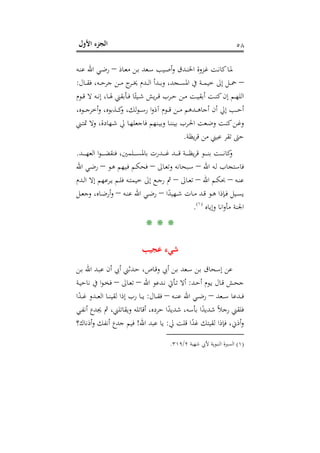 ‫اﻷول‬ ‫اﻟﺠﺰء‬ ٥٨
‫ـﺎذ‬‫ـ‬‫ﻌ‬‫ﻣ‬ ‫ـﻦ‬‫ـ‬‫ﺑ‬ ‫ـﻌﺪ‬‫ـ‬‫ﺳ‬ ‫ـﻴﺐ‬‫ـ‬‫ﺻ‬‫أ‬‫و‬ ‫ـﺪق‬‫ـ‬‫ﻨ‬‫اﳋ‬ ‫ـﺰوة‬‫ـ‬‫ﻏ‬ ‫ـﺖ‬‫ـ‬‫ﻧ‬‫ﻛﺎ‬‫ـﺎ‬‫ـ‬‫ﳌ‬–‫ـﻪ‬‫ـ‬‫ﻨ‬‫ﻋ‬ ‫اﷲ‬ ‫ـﻲ‬‫ـ‬‫ﺿ‬‫ر‬
–‫ـﺎل‬‫ـ‬‫ـ‬‫ﻘ‬‫ﻓ‬ ،‫ـﻪ‬‫ـ‬‫ـ‬‫ﺣ‬‫ﺟﺮ‬ ‫ـﻦ‬‫ـ‬‫ـ‬‫ﻣ‬ ‫ج‬‫ـﺮ‬‫ـ‬‫ـ‬‫ﳜ‬ ‫ـﺪم‬‫ـ‬‫ـ‬‫ﻟ‬‫ا‬ ‫ـﺪأ‬‫ـ‬‫ـ‬‫ﺑ‬‫و‬ ،‫ـﺠﺪ‬‫ـ‬‫ـ‬‫ﺴ‬‫اﳌ‬ ‫ﰲ‬ ‫ـﺔ‬‫ـ‬‫ـ‬‫ﻤ‬‫ﺧﻴ‬ ‫إﱃ‬ ‫ـﻞ‬‫ـ‬‫ـ‬‫ﲪ‬:
‫ـﻮم‬‫ـ‬‫ﻗ‬ ‫ﻻ‬ ‫ـﻪ‬‫ـ‬‫ﻧ‬‫إ‬ ،‫ـﺎ‬‫ـ‬‫ﳍ‬ ‫ـﺄﺑﻘﲏ‬‫ـ‬‫ﻓ‬ ‫ﺎ‬ً‫ـﻴﺌ‬‫ـ‬‫ﺷ‬ ‫ﻳﺶ‬‫ﺮ‬‫ـ‬‫ـ‬‫ﻗ‬ ‫ـﺮب‬‫ـ‬‫ﺣ‬ ‫ـﻦ‬‫ـ‬‫ﻣ‬ ‫ـﺖ‬‫ـ‬‫ﻴ‬‫أﺑﻘ‬ ‫ـﺖ‬‫ـ‬‫ﻨ‬‫ﻛ‬‫إن‬ ‫ـﻢ‬‫ـ‬‫ﻬ‬‫اﻟﻠ‬
‫أﺧﺮ‬‫و‬ ،‫ـﺬﺑﻮﻩ‬‫ـ‬‫ـ‬‫ـ‬‫ﻛ‬‫و‬ ،‫ﻟﻚ‬‫ﻮ‬‫ـ‬‫ـ‬‫ـ‬‫ـ‬‫ﺳ‬‫ر‬ ‫ا‬‫و‬‫آذ‬ ‫ـﻮم‬‫ـ‬‫ـ‬‫ـ‬‫ﻗ‬ ‫ـﻦ‬‫ـ‬‫ـ‬‫ـ‬‫ﻣ‬ ‫ـﺪﻫﻢ‬‫ـ‬‫ـ‬‫ـ‬‫ﻫ‬‫أﺟﺎ‬ ‫أن‬ ‫إﱄ‬ ‫ـﺐ‬‫ـ‬‫ـ‬‫ـ‬‫ﺣ‬‫أ‬،‫ـﻮﻩ‬‫ـ‬‫ـ‬‫ـ‬‫ﺟ‬
‫ـﲏ‬‫ـ‬‫ﺘ‬‫ﲤ‬ ‫وﻻ‬ ،‫ـﻬﺎدة‬‫ـ‬‫ﺷ‬ ‫ﱄ‬ ‫ـﺎ‬‫ـ‬‫ﻬ‬‫ﻓﺎﺟﻌﻠ‬ ‫ـﻨﻬﻢ‬‫ـ‬‫ﻴ‬‫وﺑ‬ ‫ـﺎ‬‫ـ‬‫ﻨ‬‫ﺑﻴﻨ‬ ‫ـﺮب‬‫ـ‬‫ﳊ‬‫ا‬ ‫ـﻌﺖ‬‫ـ‬‫ﺿ‬‫و‬ ‫ـﺖ‬‫ـ‬‫ﻨ‬‫ﻛ‬‫ـﻦ‬‫ـ‬‫ﻏ‬‫و‬
‫ﻳﻈﺔ‬‫ﺮ‬‫ﻗ‬ ‫ﻣﻦ‬ ‫ﻋﻴﲏ‬ ‫ﺗﻘﺮ‬ ‫ﺣﱴ‬.
‫ـﺪ‬‫ـ‬‫ـ‬‫ـ‬‫ـ‬‫ـ‬‫ﻬ‬‫اﻟﻌ‬ ‫ا‬‫ﻮ‬‫ـ‬‫ـ‬‫ـ‬‫ـ‬‫ـ‬‫ـ‬‫ﻀ‬‫ﻓﻨﻘ‬ ،‫ـﻠﻤﲔ‬‫ـ‬‫ـ‬‫ـ‬‫ـ‬‫ـ‬‫ﺴ‬‫ﺑﺎﳌ‬ ‫ـﺪرت‬‫ـ‬‫ـ‬‫ـ‬‫ـ‬‫ـ‬‫ﻏ‬ ‫ـﺪ‬‫ـ‬‫ـ‬‫ـ‬‫ـ‬‫ـ‬‫ﻗ‬ ‫ـﺔ‬‫ـ‬‫ـ‬‫ـ‬‫ـ‬‫ـ‬‫ﻈ‬‫ﻳ‬‫ﺮ‬‫ﻗ‬ ‫ـﻮ‬‫ـ‬‫ـ‬‫ـ‬‫ـ‬‫ـ‬‫ﻨ‬‫ﺑ‬ ‫ـﺖ‬‫ـ‬‫ـ‬‫ـ‬‫ـ‬‫ـ‬‫ﻧ‬‫ﻛﺎ‬‫و‬.
‫اﷲ‬ ‫ـﻪ‬‫ﻟ‬ ‫ﻓﺎﺳﺘﺠﺎب‬–‫ـﺎﱃ‬‫ﻌ‬‫وﺗ‬ ‫ـﺒﺤﺎﻧﻪ‬‫ﺳ‬–‫ـﻮ‬‫ﻫ‬ ‫ـﻴﻬﻢ‬‫ﻓ‬ ‫ـﻢ‬‫ﻜ‬‫ﻓﺤ‬–‫اﷲ‬ ‫ـﻲ‬‫ﺿ‬‫ر‬
‫ـﻪ‬‫ـ‬‫ﻨ‬‫ﻋ‬–‫اﷲ‬ ‫ـﻢ‬‫ـ‬‫ﻜ‬‫ﲝ‬–‫ـﺎﱃ‬‫ـ‬‫ﻌ‬‫ﺗ‬–‫ـﺪم‬‫ـ‬‫ﻟ‬‫ا‬ ‫إﻻ‬ ‫ـﺮﻋﻬﻢ‬‫ـ‬‫ﻳ‬ ‫ـﻢ‬‫ـ‬‫ﻠ‬‫ﻓ‬ ‫ـﻪ‬‫ـ‬‫ﺘ‬‫ﺧﻴﻤ‬ ‫إﱃ‬ ‫ـﻊ‬‫ـ‬‫ﺟ‬‫ر‬ ‫ﰒ‬
‫ا‬ً‫ـﻬﻴﺪ‬‫ـ‬‫ﺷ‬ ‫ـﺎت‬‫ـ‬‫ﻣ‬ ‫ـﺪ‬‫ـ‬‫ﻗ‬ ‫ـﻮ‬‫ـ‬‫ﻫ‬ ‫ـﺈذا‬‫ـ‬‫ﻓ‬ ‫ـﻴﻞ‬‫ـ‬‫ﺴ‬‫ﻳ‬–‫ـﻪ‬‫ـ‬‫ﻨ‬‫ﻋ‬ ‫اﷲ‬ ‫ـﻲ‬‫ـ‬‫ﺿ‬‫ر‬–‫ـﻞ‬‫ـ‬‫ﻌ‬‫وﺟ‬ ،‫ـﺎﻩ‬‫ـ‬‫ﺿ‬‫أر‬‫و‬
‫وإﻳﺎﻩ‬ ‫اﻧﺎ‬‫و‬‫ﻣﺄ‬ ‫اﳉﻨﺔ‬P
)
109F
١(
P.
* * *
‫ﻋﺠﻴﺐ‬ ‫ﺷﻲء‬
‫ـﻦ‬‫ﺑ‬ ‫اﷲ‬ ‫ـﺪ‬‫ﺒ‬‫ﻋ‬ ‫أن‬ ‫أﰊ‬ ‫ـﺪﺛﲏ‬‫ﺣ‬ ،‫ـﺎص‬‫ﻗ‬‫و‬ ‫أﰊ‬ ‫ـﻦ‬‫ﺑ‬ ‫ـﻌﺪ‬‫ﺳ‬ ‫ـﻦ‬‫ﺑ‬ ‫إﺳﺤﺎق‬ ‫ﻋﻦ‬
‫ـﺪ‬‫ـ‬‫ﺣ‬‫أ‬ ‫ـﻮم‬‫ـ‬‫ﻳ‬ ‫ـﺎل‬‫ـ‬‫ﻗ‬ ‫ـﺶ‬‫ـ‬‫ﺤ‬‫ﺟ‬:‫اﷲ‬ ‫ـﺪﻋﻮ‬‫ـ‬‫ﻧ‬ ‫ـﺄﰐ‬‫ـ‬‫ﺗ‬ ‫أﻻ‬–‫ـﺎﱃ‬‫ـ‬‫ﻌ‬‫ﺗ‬–‫ـﺔ‬‫ـ‬‫ﻴ‬‫ﻧﺎﺣ‬ ‫ﰲ‬ ‫ا‬‫ﻮ‬‫ـ‬‫ـ‬‫ﺨ‬‫ﻓ‬
‫ـﻌﺪ‬‫ـ‬‫ـ‬‫ﺳ‬ ‫ـﺪﻋﺎ‬‫ـ‬‫ـ‬‫ﻓ‬–‫ـﻪ‬‫ـ‬‫ـ‬‫ﻨ‬‫ﻋ‬ ‫اﷲ‬ ‫ـﻲ‬‫ـ‬‫ـ‬‫ﺿ‬‫ر‬–‫ـﺎل‬‫ـ‬‫ـ‬‫ﻘ‬‫ﻓ‬:‫ﻟﻘﻴ‬ ‫إذا‬ ‫رب‬ ‫ـﺎ‬‫ـ‬‫ـ‬‫ﻳ‬‫ا‬ً‫ـﺪ‬‫ـ‬‫ـ‬‫ﻏ‬ ‫ـﺪو‬‫ـ‬‫ـ‬‫ﻌ‬‫اﻟ‬ ‫ـﺎ‬‫ـ‬‫ـ‬‫ﻨ‬
‫ـﻲ‬‫ﻔ‬‫أﻧ‬ ‫ﳚﺪع‬ ‫ﰒ‬ ،‫وﻳﻘﺎﺗﻠﲏ‬ ‫أﻗﺎﺗﻠﻪ‬ ،‫ﺣﺮدﻩ‬ ‫ا‬ً‫ﺷﺪﻳﺪ‬ ،‫ﺑﺄﺳﻪ‬ ‫ا‬ً‫ﺷﺪﻳﺪ‬ ً‫ﻼ‬‫رﺟ‬ ‫ﻓﻠﻘﲏ‬
‫ﱄ‬ ‫ﻗﻠﺖ‬ ‫ا‬ً‫ﻏﺪ‬ ‫ﻟﻘﻴﺘﻚ‬ ‫ﻓﺈذا‬ ،‫أذﱐ‬‫و‬:‫اﷲ‬ ‫ﻋﺒﺪ‬ ‫ﻳﺎ‬!‫أذﻧﺎك؟‬‫و‬ ‫أﻧﻔﻚ‬ ‫ﺟﺪع‬ ‫ﻓﻴﻢ‬
)١(‫ﺷﻬﺒﺔ‬ ‫ﻷﰊ‬ ‫اﻟﻨﺒﻮﻳﺔ‬ ‫اﻟﺴﲑة‬٢/٣١٩.
 