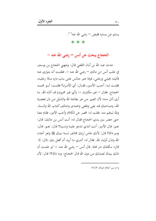 ‫اﻷول‬ ‫اﻟﺠﺰء‬ ٧٠
‫ﻓﻘﺒﺾ‬ ‫ﻳﺴﺎرﻩ‬ ‫ﻋﻦ‬ ‫ﻳﺴﻠﻢ‬–‫ﻋﻨﻪ‬ ‫اﷲ‬ ‫رﺿﻲ‬P
)
130F
١(
P.
* * *
‫أﻧﺲ‬ ‫ﻋﻦ‬ ‫ﻳﺒﺤﺚ‬ ‫اﻟﺤﺠﺎج‬–‫ﻋﻨﻪ‬ ‫اﷲ‬ ‫رﺿﻲ‬-
‫ﺑﻦ‬ ‫اﷲ‬ ‫ﻋﺒﺪ‬ ‫ﺣﺪث‬‫ـﺎل‬‫ﻗ‬ ‫ـﻲ‬‫ﻔ‬‫اﻟﺜﻘ‬ ‫ـﺎن‬‫ﺑ‬‫أ‬:‫ـﻒ‬‫ﺳ‬‫ﻳﻮ‬ ‫ـﻦ‬‫ﺑ‬ ‫ـﺎج‬‫ﺠ‬‫اﳊ‬ ‫ـﲏ‬‫ﻬ‬‫وﺟ‬
‫ﻣﺎﻟﻚ‬ ‫اﺑﻦ‬ ‫أﻧﺲ‬ ‫ﻃﻠﺐ‬ ‫ﰲ‬–‫ـﻪ‬‫ﻨ‬‫ﻋ‬ ‫اﷲ‬ ‫رﺿﻲ‬-.‫ـﻪ‬‫ﻨ‬‫ﻋ‬ ‫ارى‬‫ﻮ‬‫ـ‬‫ﺘ‬‫ﻳ‬ ‫ـﻪ‬‫ﻧ‬‫أ‬ ‫ـﺖ‬‫ﻨ‬‫ﻓﻈﻨ‬
،‫ـﻪ‬‫ـ‬‫ـ‬‫ﻴ‬‫رﺟﻠ‬ ‫ا‬ً‫ـﺎد‬‫ـ‬‫ـ‬‫ﻣ‬ ‫دارﻩ‬ ‫ـﺎب‬‫ـ‬‫ـ‬‫ﺑ‬ ‫ـﻰ‬‫ـ‬‫ـ‬‫ﻠ‬‫ﻋ‬ ‫ـﺎﻟﺲ‬‫ـ‬‫ـ‬‫ﺟ‬ ‫ـﻮ‬‫ـ‬‫ـ‬‫ﻫ‬ ‫ـﺈذا‬‫ـ‬‫ـ‬‫ﻓ‬ ،‫ـﻲ‬‫ـ‬‫ـ‬‫ﻠ‬‫ورﺟ‬ ‫ـﻲ‬‫ـ‬‫ـ‬‫ﻠ‬‫ﲞﻴ‬ ‫ـﻪ‬‫ـ‬‫ـ‬‫ﺘ‬‫ﻓﺄﺗﻴ‬
‫ـﻪ‬‫ـ‬‫ـ‬‫ـ‬‫ـ‬‫ﻟ‬ ‫ـﺖ‬‫ـ‬‫ـ‬‫ـ‬‫ـ‬‫ﻠ‬‫ﻓﻘ‬:‫ـﺎل‬‫ـ‬‫ـ‬‫ـ‬‫ـ‬‫ﻘ‬‫ﻓ‬ ،‫ـﲑ‬‫ـ‬‫ـ‬‫ـ‬‫ـ‬‫ﻣ‬‫اﻷ‬ ‫ـﺐ‬‫ـ‬‫ـ‬‫ـ‬‫ـ‬‫ﺟ‬‫أ‬:‫ـﺖ‬‫ـ‬‫ـ‬‫ـ‬‫ـ‬‫ﻠ‬‫ﻓﻘ‬ ‫اء؟‬‫ﺮ‬‫ـ‬‫ـ‬‫ـ‬‫ـ‬‫ـ‬‫ﻣ‬‫اﻷ‬ ‫أي‬:‫ـﺪ‬‫ـ‬‫ـ‬‫ـ‬‫ـ‬‫ﻤ‬‫ﳏ‬ ‫ـﻮ‬‫ـ‬‫ـ‬‫ـ‬‫ـ‬‫ﺑ‬‫أ‬
‫ـﺎج‬‫ـ‬‫ﺠ‬‫اﳊ‬.‫ـﺎل‬‫ـ‬‫ﻘ‬‫ﻓ‬–‫ـﱰث‬‫ـ‬‫ﻜ‬‫ﻣ‬ ‫ـﲑ‬‫ـ‬‫ﻏ‬-) :‫ـﺰون‬‫ـ‬‫ﳏ‬ ‫ـﲑ‬‫ـ‬‫ﻏ‬ ‫أي‬(‫ـﺪ‬‫ـ‬‫ﻗ‬‫اﷲ‬ ‫ـﻪ‬‫ـ‬‫ﻟ‬‫أذ‬.‫ـﺎ‬‫ـ‬‫ﻣ‬
‫ـﻴﺔ‬‫ـ‬‫ﺼ‬‫ﲟﻌ‬ ‫ذل‬ ‫ـﻦ‬‫ـ‬‫ﻣ‬ ‫ـﺬﻟﻴﻞ‬‫ـ‬‫ﻟ‬‫ا‬‫و‬ ‫اﷲ‬ ‫ـﺔ‬‫ـ‬‫ﻋ‬‫ﺑﻄﺎ‬ ‫ـﺰ‬‫ـ‬‫ﻋ‬ ‫ـﻦ‬‫ـ‬‫ﻣ‬ ‫ـﺰ‬‫ـ‬‫ﻳ‬‫ﺰ‬‫اﻟﻌ‬ ‫ﻷن‬ ‫ـﻪ؛‬‫ـ‬‫ﻨ‬‫ﻣ‬ ‫أذل‬ ‫أرى‬
‫ـﻨﺔ‬‫ـ‬‫ـ‬‫ﺴ‬‫اﻟ‬‫و‬ ‫اﷲ‬ ‫ـﺎب‬‫ـ‬‫ـ‬‫ﺘ‬‫ﻛ‬‫ـﺎﻟﻒ‬‫ـ‬‫ـ‬‫ﺧ‬‫و‬ ‫ـﺪى‬‫ـ‬‫ـ‬‫ﺘ‬‫اﻋ‬‫و‬ ‫ـﻰ‬‫ـ‬‫ـ‬‫ﻐ‬‫وﻃ‬ ‫ـﻰ‬‫ـ‬‫ـ‬‫ﻐ‬‫ﺑ‬ ‫ـﺪ‬‫ـ‬‫ـ‬‫ﻗ‬ ‫ـﺎﺣﺒﻚ‬‫ـ‬‫ـ‬‫ﺻ‬‫و‬ ،‫اﷲ‬.
‫ﻣﻨﻪ‬ ‫ﻟﻴﻨﺘﻘﻢ‬ ‫اﷲ‬‫و‬.‫ﻟﻪ‬ ‫ﻓﻘﻠﺖ‬:‫ـﺎ‬‫ﻨ‬‫ﻣﻌ‬ ‫ـﺎم‬‫ﻘ‬‫ﻓ‬ ،‫اﻷﻣﲑ‬ ‫أﺟﺐ‬‫و‬ ‫اﻟﻜﻼم‬ ‫ﻋﻦ‬ ‫اﻗﺼﺮ‬
‫ـﻪ‬‫ـ‬‫ﻟ‬ ‫ـﺎل‬‫ـ‬‫ﻘ‬‫ﻓ‬ ‫ـﺎج‬‫ـ‬‫ﺠ‬‫اﳊ‬ ‫ـﺪي‬‫ـ‬‫ﻳ‬ ‫ـﲔ‬‫ـ‬‫ﺑ‬ ‫ـﺮ‬‫ـ‬‫ﻀ‬‫ﺣ‬ ‫ـﱴ‬‫ـ‬‫ﺣ‬:‫ـﻚ‬‫ـ‬‫ﻟ‬‫ﻣﺎ‬ ‫ـﻦ‬‫ـ‬‫ﺑ‬ ‫ـﺲ‬‫ـ‬‫ﻧ‬‫أ‬ ‫ـﺖ‬‫ـ‬‫ﻧ‬‫أ‬:‫ـﺎل‬‫ـ‬‫ﻗ‬:
‫ـﻢ‬‫ـ‬‫ﻌ‬‫ﻧ‬.‫ـﲑ‬‫ـ‬‫ﻣ‬‫اﻷ‬ ‫ـﺎل‬‫ـ‬‫ﻗ‬:‫ـﺎل‬‫ـ‬‫ﻗ‬ ‫ـﺒﻨﺎ؟‬‫ـ‬‫ﺴ‬‫وﺗ‬ ‫ـﺎ‬‫ـ‬‫ﻨ‬‫ﻋﻠﻴ‬ ‫ـﺪﻋﻮ‬‫ـ‬‫ﺗ‬ ‫ـﺬي‬‫ـ‬‫ﻟ‬‫ا‬ ‫ـﺖ‬‫ـ‬‫ﻧ‬‫أ‬:‫ـﻢ‬‫ـ‬‫ﻌ‬‫ﻧ‬.‫ـﺎل‬‫ـ‬‫ﻗ‬:
‫ﻗﺎل‬ ‫ذاك؟‬ ‫وﻣﻢ‬:‫ـﻚ‬‫ﻴ‬‫ﻧﺒ‬ ‫ﻟﺴﻨﺔ‬ ‫ﳐﺎﻟﻒ‬ ‫ﺑﻚ‬‫ﺮ‬‫ﻟ‬ ‫ﻋﺎص‬ ‫ﻷﻧﻚ‬‫ـﺪاء‬‫ﻋ‬‫أ‬ ‫ـﺰ‬‫ﻌ‬‫وﺗ‬
‫اﷲ‬ ‫ﻟﻴﺎء‬‫و‬‫أ‬ ‫وﺗﺬل‬ ‫اﷲ‬.‫ﻟﻪ‬ ‫ﻓﻘﺎل‬:‫ـﻚ‬‫ﺑ‬ ‫ـﻞ‬‫ﻌ‬‫أﻓ‬ ‫أن‬ ‫ـﺪ‬‫ﻳ‬‫ر‬‫أ‬ ‫ـﺎ‬‫ﻣ‬ ‫أﺗﺪري‬.‫ـﺎل‬‫ﻗ‬:‫ﻻ‬.
‫ﻗﺘﻠﺔ‬ ‫ﺷﺮ‬ ‫ﺳﺄﻗﺘﻠﻚ‬ ‫ﻗﺎل؛‬.‫ـﺲ‬‫ﻧ‬‫أ‬ ‫ﻗﺎل‬–‫ـﻪ‬‫ﻨ‬‫ﻋ‬ ‫اﷲ‬ ‫ـﻲ‬‫ﺿ‬‫ر‬-:‫أن‬ ‫ـﺖ‬‫ﻤ‬‫ﻋﻠ‬ ‫ـﻮ‬‫ﻟ‬
‫ـﻦ‬‫ـ‬‫ﻣ‬ ‫ـﺪﺗﻚ‬‫ـ‬‫ﺒ‬‫ﻟﻌ‬ ‫ـﺪك‬‫ـ‬‫ﻴ‬‫ﺑ‬ ‫ـﻚ‬‫ـ‬‫ﻟ‬‫ذ‬‫ـﺎج‬‫ـ‬‫ﺠ‬‫اﳊ‬ ‫ـﺎل‬‫ـ‬‫ﻗ‬ ‫اﷲ‬ ‫دون‬:‫ذاك؟‬ ‫ـﺎ‬‫ـ‬‫ﻣ‬‫و‬!‫ـﺎل‬‫ـ‬‫ﻗ‬:‫ﻷن‬
)١(‫اﻟﻨﺒﻼء‬ ‫أﻋﻼم‬ ‫ﺳﲑ‬٣/٣٥.
 