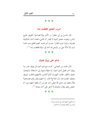 ‫اﻷول‬ ‫اﻟﺠﺰء‬ ٩٠
* * *
‫ﻳﺪﻩ‬ ‫ﻓﻘﻄﻌﺖ‬ ‫اﻟﻌﺠﻮز‬ ‫ﺿﺮب‬
‫ﺟﻌﻔﺮ‬ ‫أﰊ‬ ‫ﺑﻦ‬ ‫اﳊﺴﻦ‬ ‫ﻗﺎل‬:‫ا‬‫ﻮ‬‫ﻓﺼﺎﺣ‬ ‫ﺎ‬ً‫ﻳﻮﻣ‬ ‫اﻷﻣﲑ‬ ‫ﻣﺮ‬:‫ﻳﻖ‬‫ﺮ‬‫اﻟﻄ‬.‫ج‬‫ـﺮ‬‫ﻔ‬‫ﻓ‬
‫ـﻼودة‬‫ـ‬‫ﳉ‬‫ا‬ ‫ـﺪ‬‫ـ‬‫ﺣ‬‫أ‬ ‫ـﺎء‬‫ـ‬‫ﺠ‬‫ﻓ‬ ،‫ـﻲ‬‫ـ‬‫ﺸ‬‫ﲤ‬ ‫أن‬ ‫ـﺪر‬‫ـ‬‫ﻘ‬‫ﺗ‬ ‫ﻻ‬ ‫ـﲑة‬‫ـ‬‫ﺒ‬‫ﻛ‬‫ـﻮز‬‫ـ‬‫ﺠ‬‫ﻋ‬ ‫ـﺖ‬‫ـ‬‫ﻴ‬‫وﺑﻘ‬ ،‫ـﺎس‬‫ـ‬‫ﻨ‬‫اﻟ‬
‫ـﺎل‬‫ـ‬‫ﻘ‬‫ﻓ‬ ‫ﺑﺔ‬‫ﺮ‬‫ـ‬‫ـ‬‫ﺿ‬ ‫ـﻮط‬‫ـ‬‫ﺴ‬‫ﺑ‬ ‫ـﺮﻬﺑﺎ‬‫ﻀـ‬:‫ـ‬‫ـ‬‫ﻄ‬‫اﻗ‬ ‫ـﻢ‬‫ـ‬‫ﻬ‬‫اﻟﻠ‬ ‫ـﺪ‬‫ـ‬‫ﻤ‬‫ﳏ‬ ‫ـﻮ‬‫ـ‬‫ﺑ‬‫أ‬ ‫ـﺐ‬‫ـ‬‫ﻴ‬‫ﺣﺒ‬‫ـﺎ‬‫ـ‬‫ﻤ‬‫ﻓﻠ‬ ،‫ـﺪﻩ‬‫ـ‬‫ﻳ‬ ‫ﻊ‬
‫ﻳﺪﻩ‬ ‫ﻓﻘﻄﻌﺖ‬ ‫ﺳﺮﻗﺔ‬ ‫ﰲ‬ ‫أﺧﺬ‬ ‫ﻗﺪ‬ ‫ﺑﺎﻟﺮﺟﻞ‬ ‫ﻣﺮ‬ ‫ﺣﱴ‬ ‫ﺎ‬ً‫ﺛ‬‫ﺛﻼ‬ ‫إﻻ‬ ‫ﻟﺒﺚ‬P
)
167F
١(
P.
* * *
‫ﻓﻴﻐﺮق‬ ‫زورق‬ ‫ﻋﻠﻰ‬ ‫ﻳﺪﻋﻮ‬
‫ـﻲ‬‫ـ‬‫ﺿ‬‫اﻟﻔﺮ‬ ‫ـﻦ‬‫ـ‬‫ﺑ‬ ‫ـﺪ‬‫ـ‬‫ﻤ‬‫ﳏ‬ ‫ـﺎل‬‫ـ‬‫ﻗ‬:‫ـﺎ‬‫ـ‬‫ﻨ‬‫ﺑ‬ ‫ـﺮ‬‫ـ‬‫ﻤ‬‫ﻓ‬ ،‫زورق‬ ‫ﰲ‬ ‫ـﻮن‬‫ـ‬‫ﻨ‬‫اﻟ‬ ‫ذي‬ ‫ـﻊ‬‫ـ‬‫ﻣ‬ ‫ـﺖ‬‫ـ‬‫ﻨ‬‫ﻛ‬
‫ـﻞ‬‫ـ‬‫ﻴ‬‫ﻓﻘ‬ ‫ـﺮ‬‫ـ‬‫ﺧ‬‫آ‬ ‫زورق‬‫ـﻮن‬‫ـ‬‫ﻨ‬‫اﻟ‬ ‫ـﺬي‬‫ـ‬‫ﻟ‬:‫ـﻬﺪون‬‫ـ‬‫ﺸ‬‫ﻳ‬ ‫ـﻠﻄﺎن‬‫ـ‬‫ﺴ‬‫اﻟ‬ ‫إﱃ‬ ‫ـﺮون‬‫ـ‬‫ﳝ‬ ‫ـﺆﻻء‬‫ـ‬‫ﻫ‬ ‫إن‬
‫ﺑﺎﻟﻜﻔﺮ‬ ‫ﻋﻠﻴﻚ‬.‫ﻓﻘﺎل‬:‫ـﺰورق‬‫ﻟ‬‫ا‬ ‫ـﺐ‬‫ﻠ‬‫ﻓﺎﻧﻘ‬ ‫ﻓﺄﻏﺮﻗﻬﻢ‬ ،‫ﻛﺎذﺑﲔ‬‫ا‬‫ﻮ‬‫ﻛﺎﻧ‬‫إن‬ ‫اﻟﻠﻬﻢ‬
‫ا‬‫ﻮ‬‫ـ‬‫ـ‬‫ﻗ‬‫وﻏﺮ‬.‫ـﺎل‬‫ـ‬‫ﻗ‬ ‫ـﻼح؟‬‫ـ‬‫ﳌ‬‫ا‬ ‫ـﺎل‬‫ـ‬‫ﺑ‬ ‫ـﺎ‬‫ـ‬‫ﻤ‬‫ﻓ‬ ‫ـﺖ‬‫ـ‬‫ﻠ‬‫ﻓﻘ‬:‫ـﺪﻫﻢ؟‬‫ـ‬‫ﺼ‬‫ﻗ‬ ‫ـﻢ‬‫ـ‬‫ﻠ‬‫ﻳﻌ‬ ‫ـﻮ‬‫ـ‬‫ﻫ‬‫و‬ ‫ـﻢ‬‫ـ‬‫ﻬ‬‫ﲪﻠ‬ ‫ﱂ‬
‫ﰒ‬ ،‫زور‬ ‫ـﻬﻮد‬‫ـ‬‫ﺷ‬ ‫ا‬‫ﻮ‬‫ـ‬‫ـ‬‫ﻔ‬‫ﻳﻘ‬ ‫أن‬ ‫ـﻦ‬‫ـ‬‫ﻣ‬ ‫ـﻢ‬‫ـ‬‫ﳍ‬ ‫ـﲑ‬‫ـ‬‫ﺧ‬ ‫ـﻰ‬‫ـ‬‫ﻗ‬‫ﺮ‬‫ﻏ‬ ‫اﷲ‬ ‫ـﺪي‬‫ـ‬‫ﻳ‬ ‫ـﲔ‬‫ـ‬‫ﺑ‬ ‫ا‬‫ﻮ‬‫ـ‬‫ـ‬‫ﻔ‬‫ﻳﻘ‬ ‫وﻷن‬
‫وﻗﺎل‬ ‫وﺗﻐﲑ‬ ‫اﻧﺘﻔﺾ‬:‫ﻻ‬ ‫ﺗﻚ‬‫ﺰ‬‫وﻋ‬‫ﺑﻌﺪﻫﺎ‬ ‫أﺣﺪ‬ ‫ﻋﻠﻰ‬ ‫أدﻋﻮ‬P
)
168F
٢(
P.
* * *
)١(‫ص‬ ‫اﻟﺪﻧﻴﺎ‬ ‫أﰊ‬ ‫ﻻﺑﻦ‬ ‫اﻟﺪﻋﻮة‬ ‫ﳎﺎﰊ‬٨٦.
)٢(‫اﻟﻨﺒﻼء‬ ‫أﻋﻼم‬ ‫ﺳﲑ‬)١١/٥٣٤.(
 