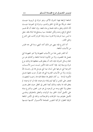 ‫ﺍﳌﺴـﻠﻢ‬ ‫ﻋﻘﻴـﺪﺓ‬ ‫ﺷﺮﺡ‬ ‫ﰲ‬ ‫ﺍﳌﻨﻌـﻢ‬ ‫ﺗﻴﺴﻴـﺮ‬٣٣
‫ﺣﻴـﺚ‬ ‫ﺍﻟﺮﺑﻮﺑﻴﺔ‬ ‫ﰲ‬ ‫ﺷﺮﻙ‬ ‫ﻭﻫﻮ‬ ،‫ﺍﻷﻛﱪ‬ ‫ﺍﻟﺸﺮﻙ‬ ‫ﻓﻬﺬﺍ‬ ‫ﺍﻟﺮﺍﻓﻌﺔ‬ ‫ﺍﻟﺪﺍﻓﻌﺔ‬
‫ﺣﻴـﺚ‬ ‫ﺍﻟﻌﺒﻮﺩﻳﺔ‬ ‫ﰲ‬ ‫ﻭﺷﺮﻙ‬ ،‫ﻭﺍﻟﺘﺪﺑﲑ‬ ‫ﺍﳋﻠﻖ‬ ‫ﰲ‬ ‫ﺍﷲ‬ ‫ﻣﻊ‬ ‫ﺷﺮﻳﻜﺎ‬ ‫ﺍﻋﺘﻘﺪ‬
‫ﻟﻨﻔﻌﻪ‬ ‫ﻭﺭﺟﺎﺀ‬ ‫ﻃﻤﻌﺎ‬ ‫ﻗﻠﺒﻪ‬ ‫ﺑﻪ‬ ‫ﻭﻋﻠﻖ‬ ‫ﻟﺬﻟﻚ‬ ‫ﺗﺄﻟﻪ‬.‫ﻫـﻮ‬ ‫ﺍﷲ‬ ‫ﺃﻥ‬ ‫ﺍﻋﺘﻘﺪ‬ ‫ﻭﺇﻥ‬
 ‫ﻳﺴﺘﺪﻓﻊ‬ ‫ﺳﺒﺒﺎ‬ ‫ﺍﻋﺘﻘﺪﻫﺎ‬ ‫ﻭﻟﻜﻦ‬ ‫ﻭﺣﺪﻩ‬ ‫ﺍﻟﺮﺍﻓﻊ‬ ‫ﺍﻟﺪﺍﻓﻊ‬‫ﺟﻌﻞ‬ ‫ﻓﻘﺪ‬ ‫ﺍﻟﺒﻼﺀ‬ ‫ﺎ‬
‫ﺍﻟﺸﺮﻉ‬ ‫ﻋﻠﻰ‬ ‫ﻭﻛﺬﺏ‬ ‫ﳏﺮﻡ‬ ‫ﻭﻫﺬﺍ‬ ،‫ﺳﺒﺒﺎ‬ ‫ﻗﺪﺭﻳﺎ‬ ‫ﻭﻻ‬ ‫ﺷﺮﻋﻴﺎ‬ ‫ﺳﺒﺒﺎ‬ ‫ﻟﻴﺲ‬ ‫ﻣﺎ‬
‫ﺍﻟﻘﺪﺭ‬ ‫ﻭﻋﻠﻰ‬.
‫ﻓﻠﻴﺲ‬ ‫ﻋﻨﻪ‬ ‫ﻰ‬ ‫ﻭﻣﺎ‬ ،‫ﺍﻟﻨﻬﻲ‬ ‫ﺃﺷﺪ‬ ‫ﺫﻟﻚ‬ ‫ﻋﻦ‬ ‫ﻳﻨﻬﻲ‬ ‫ﻓﺈﻧﻪ‬ ‫ﺍﻟﺸﺮﻉ‬ ‫ﺃﻣﺎ‬
‫ﺍﻟﻨﺎﻓﻌﺔ‬ ‫ﺍﻷﺳﺒﺎﺏ‬ ‫ﻣﻦ‬.
‫ﺍﻟﱵ‬ ‫ﺍﳌﻌﻬﻮﺩﺓ‬ ‫ﻏﲑ‬ ‫ﻭﻻ‬ ‫ﺍﳌﻌﻬﻮﺩﺓ‬ ‫ﺍﻷﺳﺒﺎﺏ‬ ‫ﻣﻦ‬ ‫ﻫﺬﺍ‬ ‫ﻓﻠﻴﺲ‬ ‫ﺍﻟﻘﺪﺭ‬ ‫ﺃﻣﺎ‬
‫ﺍﻷﺩﻭﻳ‬ ‫ﻣﻦ‬ ‫ﻭﻻ‬ ،‫ﺍﳌﻘﺼﻮﺩ‬ ‫ﺎ‬ ‫ﳛﺼﻞ‬‫ﻣﻦ‬ ‫ﻫﻮ‬ ‫ﻭﻛﺬﻟﻚ‬ ،‫ﺍﻟﻨﺎﻓﻌﺔ‬ ‫ﺍﳌﺒﺎﺣﺔ‬ ‫ﺔ‬
‫ﻧﻮﻉ‬ ‫ﻭﺫﻟﻚ‬ ‫ﺎ‬ ‫ﻣﺘﻌﻠﻘﻬﺎ‬ ‫ﻗﻠﺐ‬ ‫ﻳﺘﻌﻠﻖ‬ ‫ﺃﻥ‬ ‫ﻻﺑﺪ‬ ‫ﻓﺈﻧﻪ‬ ‫ﺍﻟﺸﺮﻙ؛‬ ‫ﻭﺳﺎﺋﻞ‬ ‫ﲨﻠﺔ‬
‫ﺇﻟﻴﻪ‬ ‫ﻭﻭﺳﻴﻠﺔ‬ ‫ﺷﺮﻙ‬.‫ﺍﻷﺳـﺒﺎﺏ‬ ‫ﻣـﻦ‬ ‫ﻟﻴﺴﺖ‬ ‫ﺍﻷﻣﻮﺭ‬ ‫ﻫﺬﻩ‬ ‫ﻛﺎﻧﺖ‬ ‫ﻓﺈﺫﺍ‬
‫ﺍﷲ‬ ‫ﺭﺿـﺎﺀ‬ ‫ﺇﱃ‬ ‫ﺎ‬ ‫ﻳﺘﻮﺳﻞ‬ ‫ﺍﻟﱵ‬ ‫ﻧﺒﻴﻪ‬ ‫ﻟﺴﺎﻥ‬ ‫ﻋﻠﻰ‬ ‫ﺷﺮﻋﻬﺎ‬ ‫ﺍﻟﱵ‬ ‫ﺍﻟﺸﺮﻋﻴﺔ‬
‫ﺟ‬ ‫ﺃﻭ‬ ‫ﻋﻠﻢ‬ ‫ﻗﺪ‬ ‫ﺍﻟﱵ‬ ‫ﺍﻟﻘﺪﺭﻳﺔ‬ ‫ﺍﻷﺳﺒﺎﺏ‬ ‫ﻣﻦ‬ ‫ﻭﻻ‬ ،‫ﻭﺛﻮﺍﺑﻪ‬‫ﻣﺜـﻞ‬ ‫ﻧﻔﻌﻬﺎ‬ ‫ﺮﺏ‬
،‫ﻟﻨﻔﻌﻬـﺎ‬ ‫ﺭﺍﺟﻴـﺎ‬ ‫ﺎ‬ ‫ﻗﻠﺒﻪ‬ ‫ﻣﺘﻌﻠﻘﺎ‬ ‫ﺎ‬ ‫ﺍﳌﺘﻌﻠﻖ‬ ‫ﻛﺎﻥ‬ ‫ـ‬ ‫ﺍﳌﺒﺎﺣﺔ‬ ‫ﺍﻷﺩﻭﻳﺔ‬
‫ﱂ‬ ‫ﺗﻮﺣﻴﺪﻩ‬ ‫ﰎ‬ ‫ﻟﻮ‬ ‫ﻓﺈﻧﻪ‬ ،‫ﻭﺗﻮﺣﻴﺪﻩ‬ ‫ﺇﳝﺎﻧﻪ‬ ‫ﻟﻴﺘﻢ‬ ‫ﺗﺮﻛﻬﺎ‬ ‫ﺍﳌﺆﻣﻦ‬ ‫ﻋﻠﻰ‬ ‫ﻓﻴﺘﻌﲔ‬
‫ﺑﻐـﲑ‬ ‫ﺗﻌﻠﻖ‬ ‫ﺣﻴﺚ‬ ‫ﺍﻟﻌﻘﻞ‬ ‫ﰲ‬ ‫ﻧﻘﺺ‬ ‫ﺃﻳﻀﺎ‬ ‫ﻭﺫﻟﻚ‬ ،‫ﻳﻨﺎﻓﻴﻪ‬ ‫ﲟﺎ‬ ‫ﻗﻠﺒﻪ‬ ‫ﻳﺘﻌﻠﻖ‬
‫ﻣ‬ ‫ﻭﺍﻟﺸﺮﻉ‬ ،‫ﳏﺾ‬ ‫ﺿﺮﺭ‬ ‫ﻫﻮ‬ ‫ﺑﻞ‬ ‫ﺍﻟﻮﺟﻮﻩ‬ ‫ﻣﻦ‬ ‫ﺑﻮﺟﻪ‬ ‫ﻧﺎﻓﻊ‬ ‫ﻭﻻ‬ ‫ﻣﺘﻌﻠﻖ‬‫ﺒﻨﺎﻩ‬
‫ﻭﻋﻠـﻰ‬ ‫ﺑﺎﳌﺨﻠﻮﻗﲔ‬ ‫ﻭﺍﻟﺘﻌﻠﻖ‬ ‫ﺍﻟﻮﺛﻨﻴﺎﺕ‬ ‫ﺑﻨﺒﺬ‬ ‫ﺍﳋﻠﻖ‬ ‫ﺃﺩﻳﺎﻥ‬ ‫ﺗﻜﻤﻴﻞ‬ ‫ﻋﻠﻰ‬
‫ﺍﻟﻨﺎﻓﻌﺔ‬ ‫ﺍﻷﻣﻮﺭ‬ ‫ﰲ‬ ‫ﻭﺍﳉﺪ‬ ،‫ﻭﺍﳋﺰﻋﺒﻼﺕ‬ ‫ﺍﳋﺮﺍﻓﺎﺕ‬ ‫ﺑﻨﺒﺬ‬ ‫ﻋﻘﻮﳍﻢ‬ ‫ﺗﻜﻤﻴﻞ‬
‫ﺩﻳﻨـﻬﺎ‬ ‫ﻛﻠـﻬﺎ‬ ‫ﻟﻸﺣـﻮﺍﻝ‬ ‫ﺍﳌﺼﻠﺤﺔ‬ ‫ﻟﻠﻨﻔﻮﺱ‬ ‫ﺍﳌﺰﻛﻴﺔ‬ ‫ﻟﻠﻌﻘﻮﻝ‬ ‫ﺍﳌﺮﻗﻴﺔ‬
 