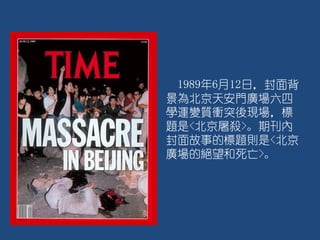 1989年6月12日，封面背
景為北京天安門廣場六四
學運變質衝突後現場，標
題是<北京屠殺>。期刊內
封面故事的標題則是<北京
廣場的絕望和死亡>。
 