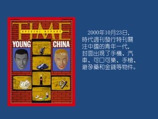 2000年10月23日，
時代週刊發行特刊關
注中國的青年一代，
封面出現了手機、汽
車、可口可樂、手槍、
避孕藥和金錢等物件。
 