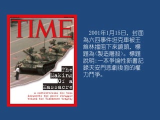 2001年1月15日，封面
為六四事件坦克車被王
維林擋阻下來鏡頭，標
題為<製造屠殺>。標題
說明:一本爭論性新書記
錄天安門悲劇後面的權
力鬥爭。
 
