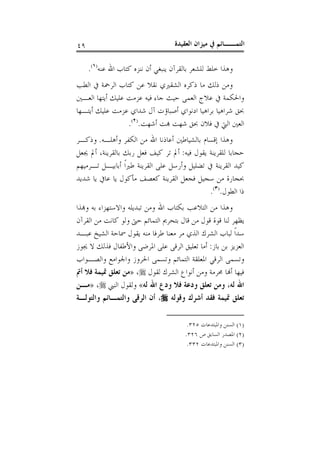 ‫ﺍﻟﻌﻘﻴﺪﺓ‬ ‫ﻣﻴﺰﺍﻥ‬ ‫ﰲ‬ ‫ﺍﻟﺘﻤــﺎﺋﻢ‬٤٩
‫ﻋ‬ ‫ﺍﷲ‬ ‫ﻛﺘﺎﺏ‬ ‫ﻧﻨﺰﻩ‬ ‫ﺃﻥ‬ ‫ﻳﻨﺒﻐﻲ‬ ‫ﺑﺎﻟﻘﺮﺁﻥ‬ ‫ﻟﻠﺸﻌﺮ‬ ‫ﺧﻠﻂ‬ ‫ﻭﻫﺬﺍ‬‫ﻨﻪ‬)١(
.
‫ﺍﻟﻄﺐ‬ ‫ﰲ‬ ‫ﺍﻟﺮﲪﺔ‬ ‫ﻛﺘﺎﺏ‬ ‫ﻋﻦ‬ ‫ﻧﻘﻼ‬ ‫ﺍﻟﺸﻘﲑﻱ‬ ‫ﺫﻛﺮﻩ‬ ‫ﻣﺎ‬ ‫ﺫﻟﻚ‬ ‫ﻭﻣﻦ‬
‫ﺍﻟﻌـﲔ‬ ‫ﺃﻳﺘﻬﺎ‬ ‫ﻋﻠﻴﻚ‬ ‫ﻋﺰﻣﺖ‬ ‫ﻓﻴﻪ‬ ‫ﺟﺎﺀ‬ ‫ﺣﻴﺚ‬ ‫ﺍﻟﻌﻤﻰ‬ ‫ﻋﻼﺝ‬ ‫ﰲ‬ ‫ﻭﺍﳊﻜﻤﺔ‬
‫ﺃﻳﺘـﻬﺎ‬ ‫ﻋﻠﻴﻚ‬ ‫ﻋﺰﻣﺖ‬ ‫ﺷﺪﺍﻱ‬ ‫ﺁﻝ‬ ‫ﺃﺻﺒﺎﺅﺕ‬ ‫ﺍﺩﻧﻮﺍﻱ‬ ‫ﺑﺮﺍﻫﻴﺎ‬ ‫ﺷﺮﺍﻫﻴﺎ‬ ‫ﲝﻖ‬
‫ﺃﺷﻬﺖ‬ ‫ﺖ‬ ‫ﺷﻬﺖ‬ ‫ﲝﻖ‬ ‫ﻓﻼﻥ‬ ‫ﰲ‬ ‫ﺍﻟﱵ‬ ‫ﺍﻟﻌﲔ‬.)٢(
.
‫ﺍﻟﻜﻔﺮ‬ ‫ﻣﻦ‬ ‫ﺍﷲ‬ ‫ﺃﻋﺎﺫﻧﺎ‬ ‫ﺑﺎﻟﺸﻴﺎﻃﲔ‬ ‫ﺇﻗﺴﺎﻡ‬ ‫ﻭﻫﺬﺍ‬‫ﻭﺃﻫﻠـﻪ‬.‫ﻭﺫﻛـﺮ‬
‫ﻓﻴﻪ‬ ‫ﻳﻘﻮﻝ‬ ‫ﻟﻠﻘﺮﻳﻨﺔ‬ ‫ﺣﺠﺎﺑﺎ‬:‫ﺑﺎﻟﻘﺮﻳﻨﺔ‬ ‫ﺭﺑﻚ‬ ‫ﻓﻌﻞ‬ ‫ﻛﻴﻒ‬ ‫ﺗﺮ‬ ‫ﺃﱂ‬،‫ﳚﻌﻞ‬ ‫ﺃﱂ‬
‫ﺗـﺮﻣﻴﻬﻢ‬ ‫ﺃﺑﺎﺑﻴـﻞ‬ ‫ﹰ‬‫ﺍ‬‫ﻃﲑ‬ ‫ﺍﻟﻘﺮﻳﻨﺔ‬ ‫ﻋﻠﻰ‬ ‫ﻭﺃﺭﺳﻞ‬ ‫ﺗﻀﻠﻴﻞ‬ ‫ﰲ‬ ‫ﺍﻟﻘﺮﻳﻨﺔ‬ ‫ﻛﻴﺪ‬
‫ﺷﺪﻳﺪ‬ ‫ﻳﺎ‬ ‫ﻋﺎﰲ‬ ‫ﻳﺎ‬ ‫ﻣﺄﻛﻮﻝ‬ ‫ﻛﻌﺼﻒ‬ ‫ﺍﻟﻘﺮﻳﻨﺔ‬ ‫ﻓﺠﻌﻞ‬ ‫ﺳﺠﻴﻞ‬ ‫ﻣﻦ‬ ‫ﲝﺠﺎﺭﺓ‬
‫ﺍﻟﻄﻮﻝ‬ ‫ﺫﺍ‬.)٣(
.
‫ﻭ‬ ‫ﺑﻪ‬ ‫ﻭﺍﻻﺳﺘﻬﺰﺍﺀ‬ ‫ﺗﺒﺪﻳﻠﻪ‬ ‫ﻭﻣﻦ‬ ‫ﺍﷲ‬ ‫ﺑﻜﺘﺎﺏ‬ ‫ﺍﻟﺘﻼﻋﺐ‬ ‫ﻣﻦ‬ ‫ﻭﻫﺬﺍ‬‫ﺬﺍ‬
‫ﺍﻟﻘﺮﺁﻥ‬ ‫ﻣﻦ‬ ‫ﻛﺎﻧﺖ‬ ‫ﻭﻟﻮ‬ ‫ﺣﱴ‬ ‫ﺍﻟﺘﻤﺎﺋﻢ‬ ‫ﺑﺘﺤﺮﱘ‬ ‫ﻗﺎﻝ‬ ‫ﻣﻦ‬ ‫ﻗﻮﻝ‬ ‫ﻗﻮﺓ‬ ‫ﻟﻨﺎ‬ ‫ﻳﻈﻬﺮ‬
‫ﻋﺒـﺪ‬ ‫ﺍﻟﺸﻴﺦ‬ ‫ﲰﺎﺣﺔ‬ ‫ﻳﻘﻮﻝ‬ ‫ﻣﻨﻪ‬ ‫ﻃﺮﻓﺎ‬ ‫ﻣﻌﻨﺎ‬ ‫ﻣﺮ‬ ‫ﺍﻟﺬﻱ‬ ‫ﺍﻟﺸﺮﻙ‬ ‫ﻟﺒﺎﺏ‬ ‫ﹰ‬‫ﺍ‬‫ﺳﺪ‬
‫ﺑﺎﺯ‬ ‫ﺑﻦ‬ ‫ﺍﻟﻌﺰﻳﺰ‬:‫ﳚﻮﺯ‬ ‫ﻻ‬ ‫ﻓﺬﻟﻚ‬ ‫ﻭﺍﻷﻃﻔﺎﻝ‬ ‫ﺍﳌﺮﺿﻰ‬ ‫ﻋﻠﻰ‬ ‫ﺍﻟﺮﻗﻰ‬ ‫ﺗﻌﻠﻴﻖ‬ ‫ﺃﻣﺎ‬
‫ﻭﺍﻟﺼـﻮﺍﺏ‬ ‫ﻭﺍﳉﻮﺍﻣﻊ‬ ‫ﺍﳊﺮﻭﺯ‬ ‫ﻭﺗﺴﻤﻰ‬ ‫ﺍﻟﺘﻤﺎﺋﻢ‬ ‫ﺍﳌﻌﻠﻘﺔ‬ ‫ﺍﻟﺮﻗﻲ‬ ‫ﻭﺗﺴﻤﻰ‬
‫ﺃ‬ ‫ﻓﻴﻬﺎ‬‫ﻟﻘﻮﻝ‬ ‫ﺍﻟﺸﺮﻙ‬ ‫ﺃﻧﻮﺍﻉ‬ ‫ﻭﻣﻦ‬ ‫ﳏﺮﻣﺔ‬ ‫ﺎ‬،»‫ﺃﰎ‬ ‫ﻓﻼ‬ ‫ﲤﻴﻤﺔ‬ ‫ﺗﻌﻠﻖ‬ ‫ﻣﻦ‬
‫ﻟﻪ‬ ‫ﺍﷲ‬،‫ﻟﻪ‬ ‫ﺍﷲ‬ ‫ﻭﺩﻉ‬ ‫ﻓﻼ‬ ‫ﻭﺩﻋﺔ‬ ‫ﺗﻌﻠﻖ‬ ‫ﻭﻣﻦ‬«‫ﺍﻟﻨﱯ‬ ‫ﻭﻟﻘﻮﻝ‬،»‫ﻣـﻦ‬
‫ﻭﻗﻮﻟﻪ‬ ‫ﺃﺷﺮﻙ‬ ‫ﻓﻘﺪ‬ ‫ﲤﻴﻤﺔ‬ ‫ﺗﻌﻠﻖ‬،‫ﻭﺍﻟﺘﻮﻟـﺔ‬ ‫ﻭﺍﻟﺘﻤـﺎﺋﻢ‬ ‫ﺍﻟﺮﻗﻰ‬ ‫ﺃﻥ‬
)١(‫ﻭﺍﳌﺒﺘﺪﻋﺎﺕ‬ ‫ﺍﻟﺴﻨﻦ‬٣٢٥.
)٢(‫ﺹ‬ ‫ﺍﻟﺴﺎﺑﻖ‬ ‫ﺍﳌﺼﺪﺭ‬٣٢٦.
)٣(‫ﻭﺍﳌﺒﺘﺪﻋﺎﺕ‬ ‫ﺍﻟﺴﻨﻦ‬٣٣٢.
 