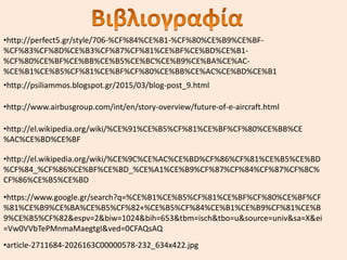•http://perfect5.gr/style/706-%CF%84%CE%B1-%CF%80%CE%B9%CE%BF-
%CF%83%CF%8D%CE%B3%CF%87%CF%81%CE%BF%CE%BD%CE%B1-
%CF%80%CE%BF%CE%BB%CE%B5%CE%BC%CE%B9%CE%BA%CE%AC-
%CE%B1%CE%B5%CF%81%CE%BF%CF%80%CE%BB%CE%AC%CE%BD%CE%B1
•http://psiliammos.blogspot.gr/2015/03/blog-post_9.html
•http://www.airbusgroup.com/int/en/story-overview/future-of-e-aircraft.html
•http://el.wikipedia.org/wiki/%CE%91%CE%B5%CF%81%CE%BF%CF%80%CE%BB%CE
%AC%CE%BD%CE%BF
•http://el.wikipedia.org/wiki/%CE%9C%CE%AC%CE%BD%CF%86%CF%81%CE%B5%CE%BD
%CF%84_%CF%86%CE%BF%CE%BD_%CE%A1%CE%B9%CF%87%CF%84%CF%87%CF%8C%
CF%86%CE%B5%CE%BD
•https://www.google.gr/search?q=%CE%B1%CE%B5%CF%81%CE%BF%CF%80%CE%BF%CF
%81%CE%B9%CE%BA%CE%B5%CF%82+%CE%B5%CF%84%CE%B1%CE%B9%CF%81%CE%B
9%CE%B5%CF%82&espv=2&biw=1024&bih=653&tbm=isch&tbo=u&source=univ&sa=X&ei
=Vw0VVbTePMnmaMaegtgI&ved=0CFAQsAQ
•article-2711684-2026163C00000578-232_634x422.jpg
 
