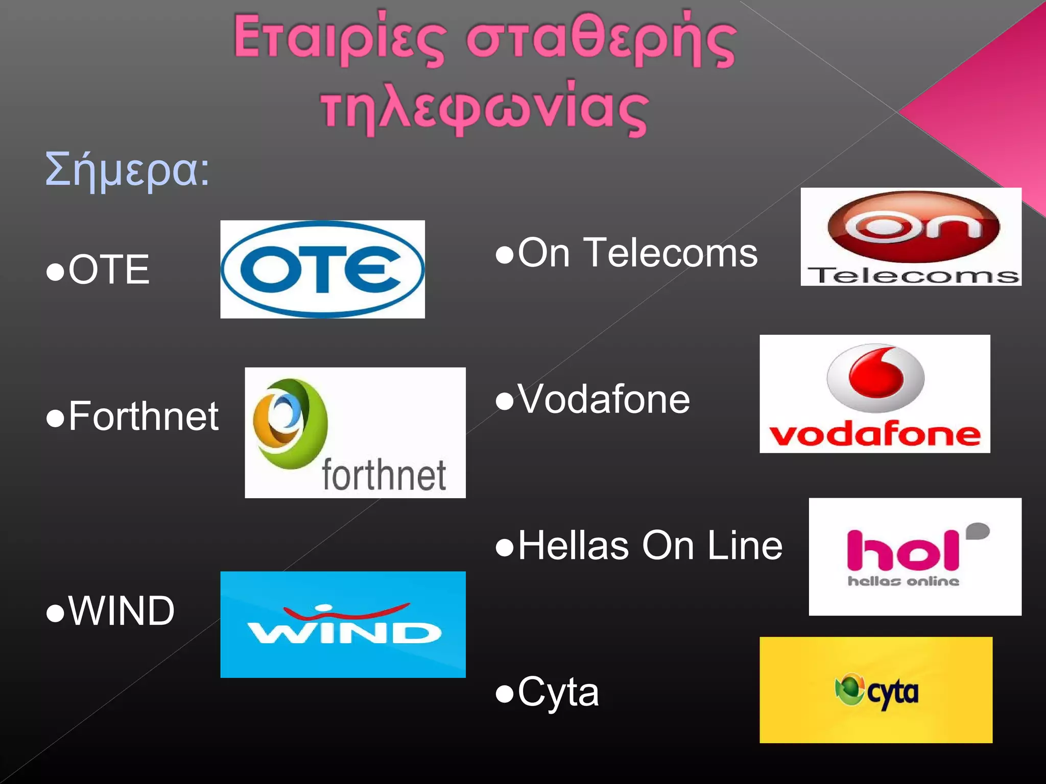 Σήμερα:
●ΟΤΕ
●Forthnet
●WIND
●On Telecoms
●Vodafone
●Hellas On Line
●Cyta
 