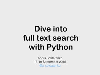 Dive into
full text search
with Python
Andrii Soldatenko
18-19 September 2015
@a_soldatenko
 