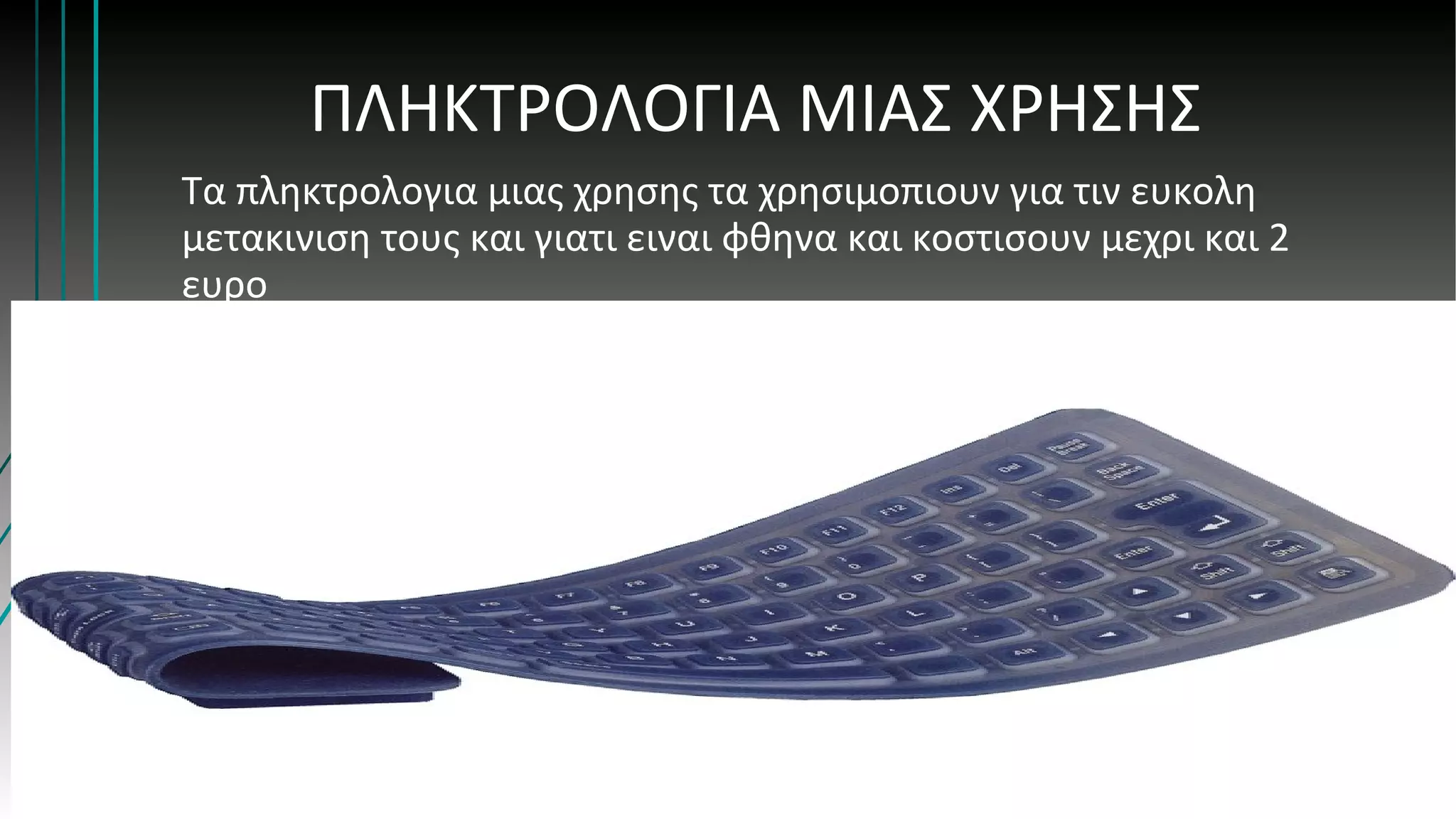 ΠΛΗΚΤΡΟΛΟΓΙΑ ΜΙΑΣ ΧΡΗΣΗΣ
Τα πληκτρολογια μιας χρησης τα χρησιμοπιουν για τιν ευκολη
μετακινιση τους και γιατι ειναι φθηνα και κοστισουν μεχρι και 2
ευρο
 