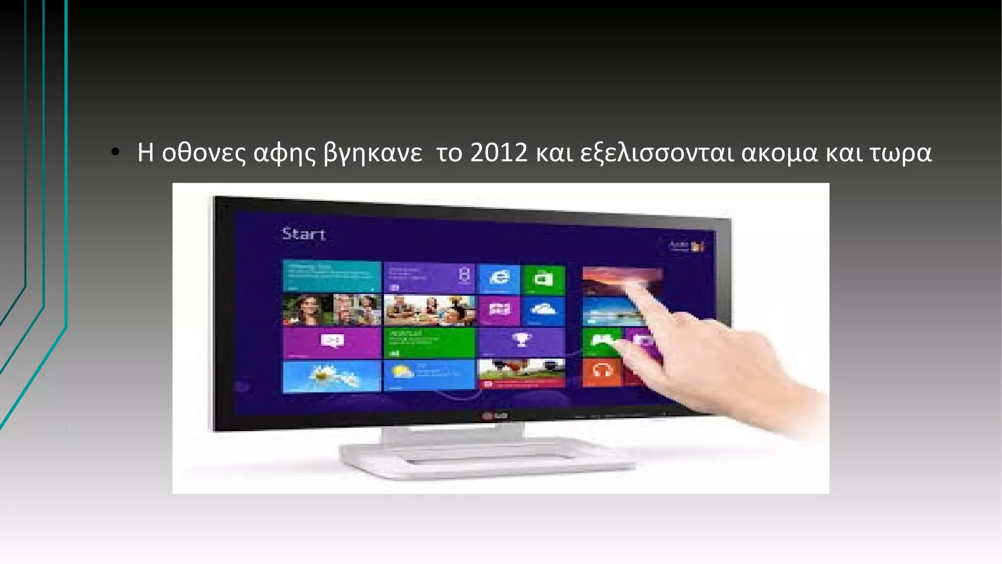 ● H οθονες αφης βγηκανε το 2012 και εξελισσονται ακομα και τωρα
 