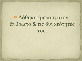 Δόθηκε έμφαση στον
άνθρωπο & τις δυνατότητές
του.
 