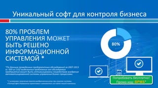 80% ПРОБЛЕМ
УПРАВЛЕНИЯ МОЖЕТ
БЫТЬ РЕШЕНО
ИНФОРМАЦИОННОЙ
СИСТЕМОЙ *
*По данным проведенных предпроектных обследований за 2007-2013
гг. 930 из 1102 выделенных проблемных зон обследуемых
предприятий могут быть оптимизированы посредством внедрения
автоматизированной системы управления бизнес-процессами.
Уникальный софт для контроля бизнеса
Попробовать бесплатно!
Промо-код: BPMS** С условиями получения пакета внедренческих услуг при покупке системы
«ПитерСофт:Управление проектами» знакомьтесь на сайте нашей компании.
 
