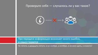 Не пятого, а двадцать пятого, и не ноября, а октября, и не мне сдать, а клиенту!
При передаче информации возникает много ошибок,
и смысл теряется
Проверьте себя — случалось ли у вас такое?
 