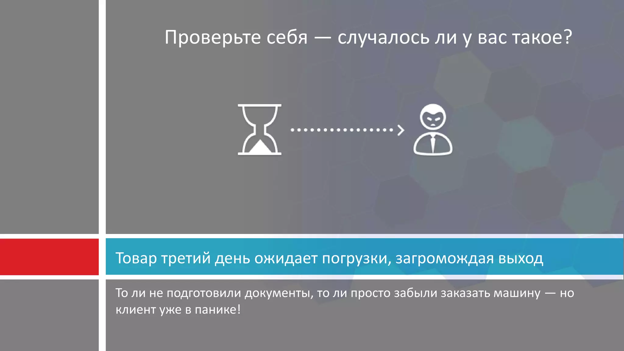 То ли не подготовили документы, то ли просто забыли заказать машину — но
клиент уже в панике!
Товар третий день ожидает погрузки, загромождая выход
Проверьте себя — случалось ли у вас такое?
 