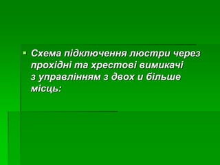  Схема підключення люстри через
прохідні та хрестові вимикачі
з управлінням з двох и більше
місць:
 