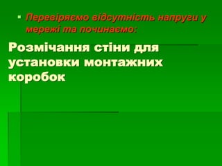 Розмічання стіни для
установки монтажних
коробок
 Перевіряємо відсутність напруги у
мережі та починаємо:
 
