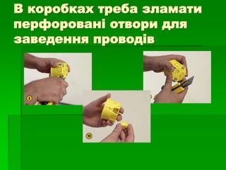 В коробках треба зламати
перфоровані отвори для
заведення проводів
 