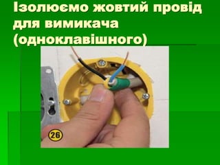 Ізолюємо жовтий провід
для вимикача
(одноклавішного)
 