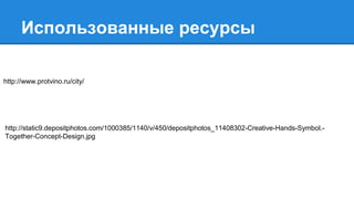 Использованные ресурсы
http://www.protvino.ru/city/
http://static9.depositphotos.com/1000385/1140/v/450/depositphotos_11408302-Creative-Hands-Symbol.-
Together-Concept-Design.jpg
 