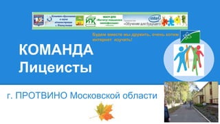 КОМАНДА
Лицеисты
г. ПРОТВИНО Московской области
Будем вместе мы дружить, очень хотим
интернет изучить!
 