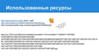 Использованные ресурсы
http://www.protvino.ru/city/ флаг, герб
http://s50.radikal.ru/i128/0910/84/f43b7484c09d.jpg
http://montessoriself.ru/wp-content/uploads/2014/09/leaf.gif
http://us.123rf.com/450wm/michaeldb/michaeldb1112/michaeldb111200007/11597984-
%D0%9B%D1%8E%D0%B4%D0%B8-
%D0%BE%D0%B1%D1%8A%D0%B5%D0%B4%D0%B8%D0%BD%D1%8F%D1%8E%D1%82%D1%81%D1%
8F,-%D0%B2%D0%B7%D1%8F%D1%82%D1%8C%D1%81%D1%8F-%D0%B7%D0%B0-
%D1%80%D1%83%D0%BA%D0%B8-%D0%B2%D0%BC%D0%B5%D1%81%D1%82%D0%B5,-
%D1%87%D1%82%D0%BE%D0%B1%D1%8B-
%D1%81%D0%BE%D1%82%D1%80%D1%83%EF%BF%BD.jpg
 