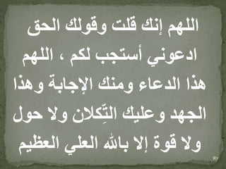 ‫الحق‬ ‫وقولك‬ ‫قلت‬ ‫إنك‬ ‫اللهم‬
‫اللهم‬ ، ‫لكم‬ ‫أستجب‬ ‫ادعوني‬
‫وهذا‬ ‫اإلجابة‬ ‫ومنك‬ ‫الدعاء‬ ‫هذا‬
‫ح‬ ‫وال‬ ‫كالن‬ِّ‫ت‬‫ال‬ ‫وعليك‬ ‫الجهد‬‫ول‬
‫العظي‬ ‫العلي‬ ‫باهلل‬ ‫إال‬ ‫قوة‬ ‫وال‬‫م‬ 87
 