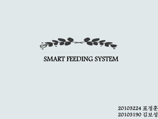 SMART FEEDING SYSTEM
20103224 표정훈
20103190 김보성
 