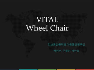 www.rawoonpowerpoint.com
VITAL
Wheel Chair
정보통신공학과 이동통신연구실
- 백성훈, 주철민, 박한흠 -
 