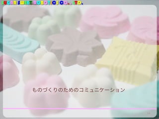 SUGAR SWEET ROBOTICS CO., LTD.
ものづくりのためのコミュニケーション
14
 