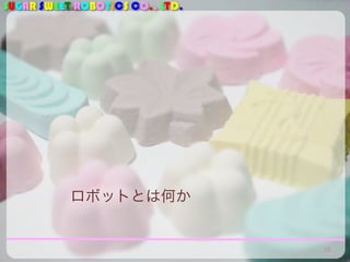 SUGAR SWEET ROBOTICS CO., LTD.
ロボットとは何か
18
 