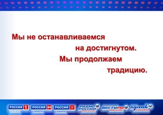 Мы не останавливаемся
на достигнутом.
Мы продолжаем
традицию.
 