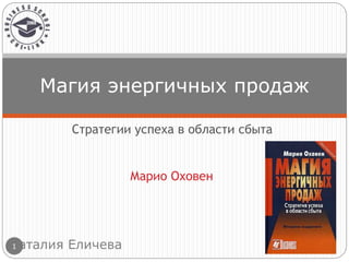 Марио Оховен
Магия энергичных продаж
Стратегии успеха в области сбыта
Наталия Еличева1
 
