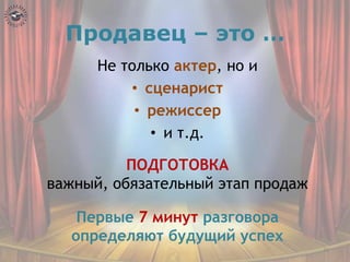 Продавец – это …
Не только актер, но и
• сценарист
• режиссер
• и т.д.
ПОДГОТОВКА
важный, обязательный этап продаж
Первые 7 минут разговора
определяют будущий успех
10
 